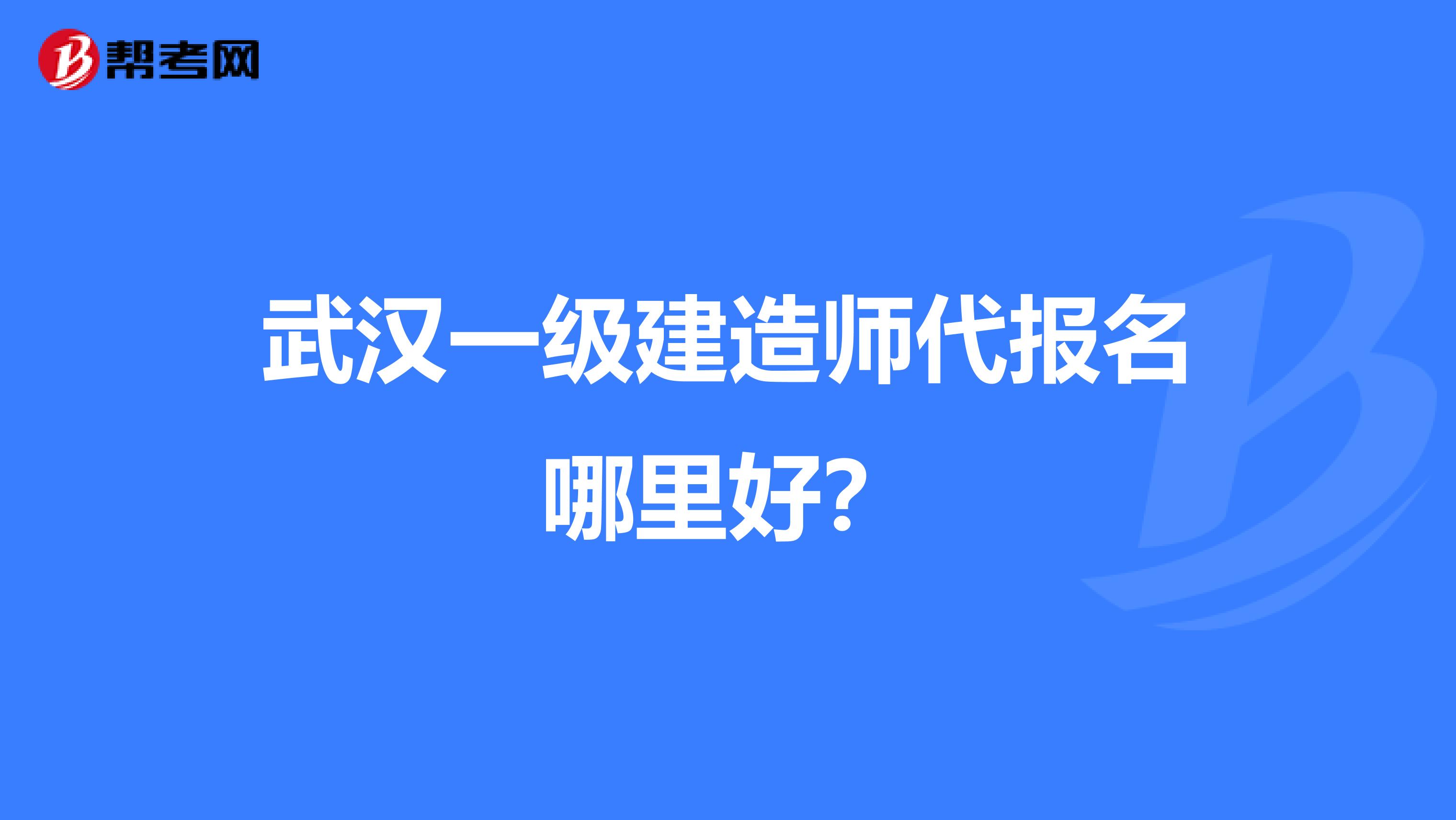 武汉一级建造师代报名哪里好?