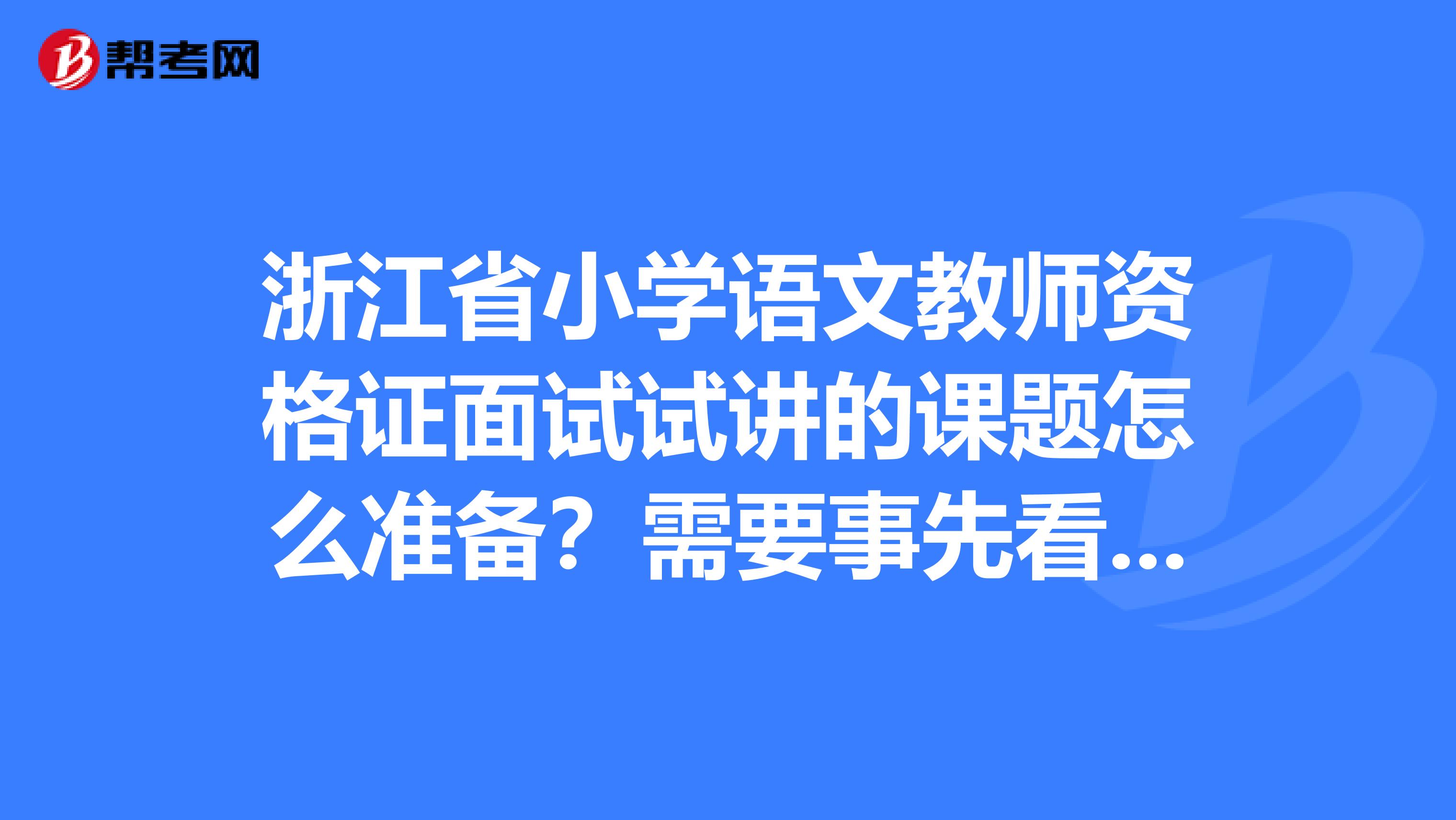 浙江省小学语文教师资格证面试试讲的课题怎么准备？需要事先看看什么资料？