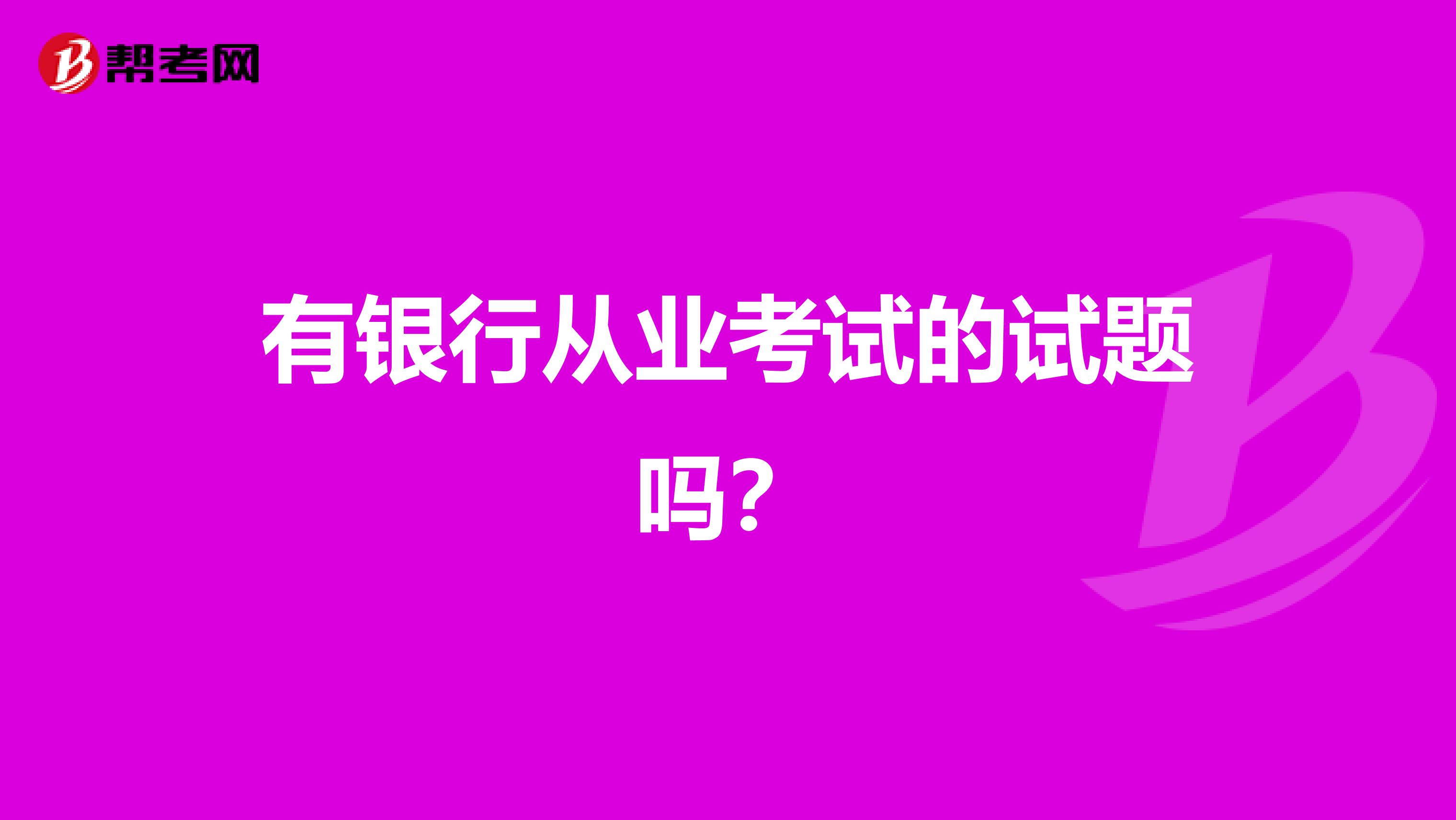 有银行从业考试的试题吗?