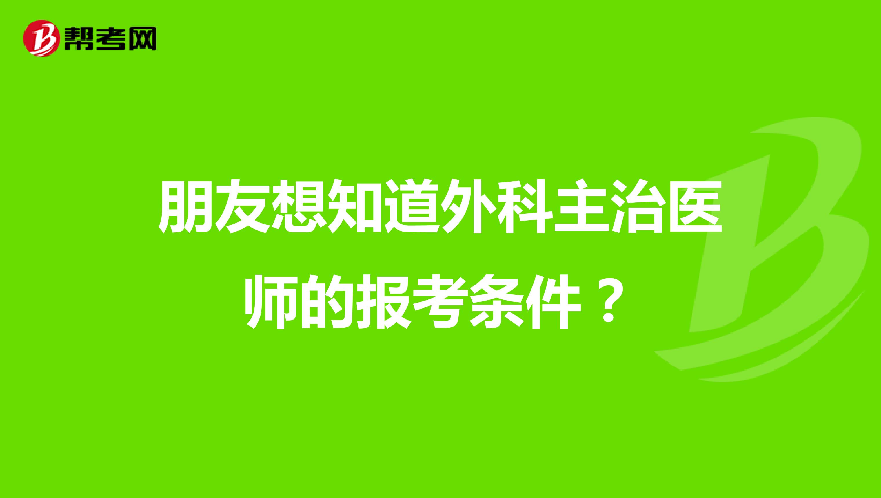 朋友想知道外科主治医师的报考条件？