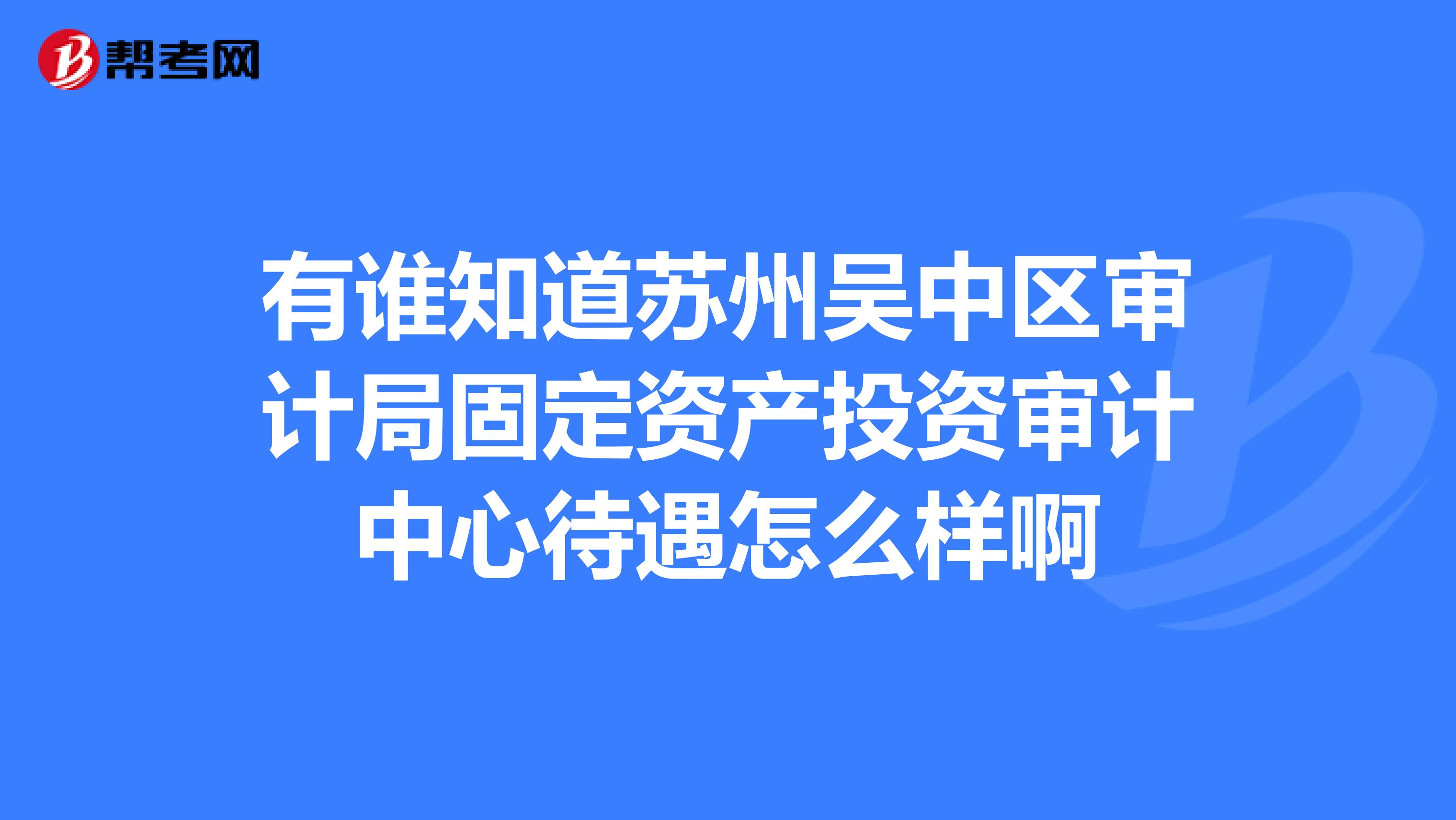 有谁知道苏州吴中区审计局固定资产投资审计中心待遇怎么样啊
