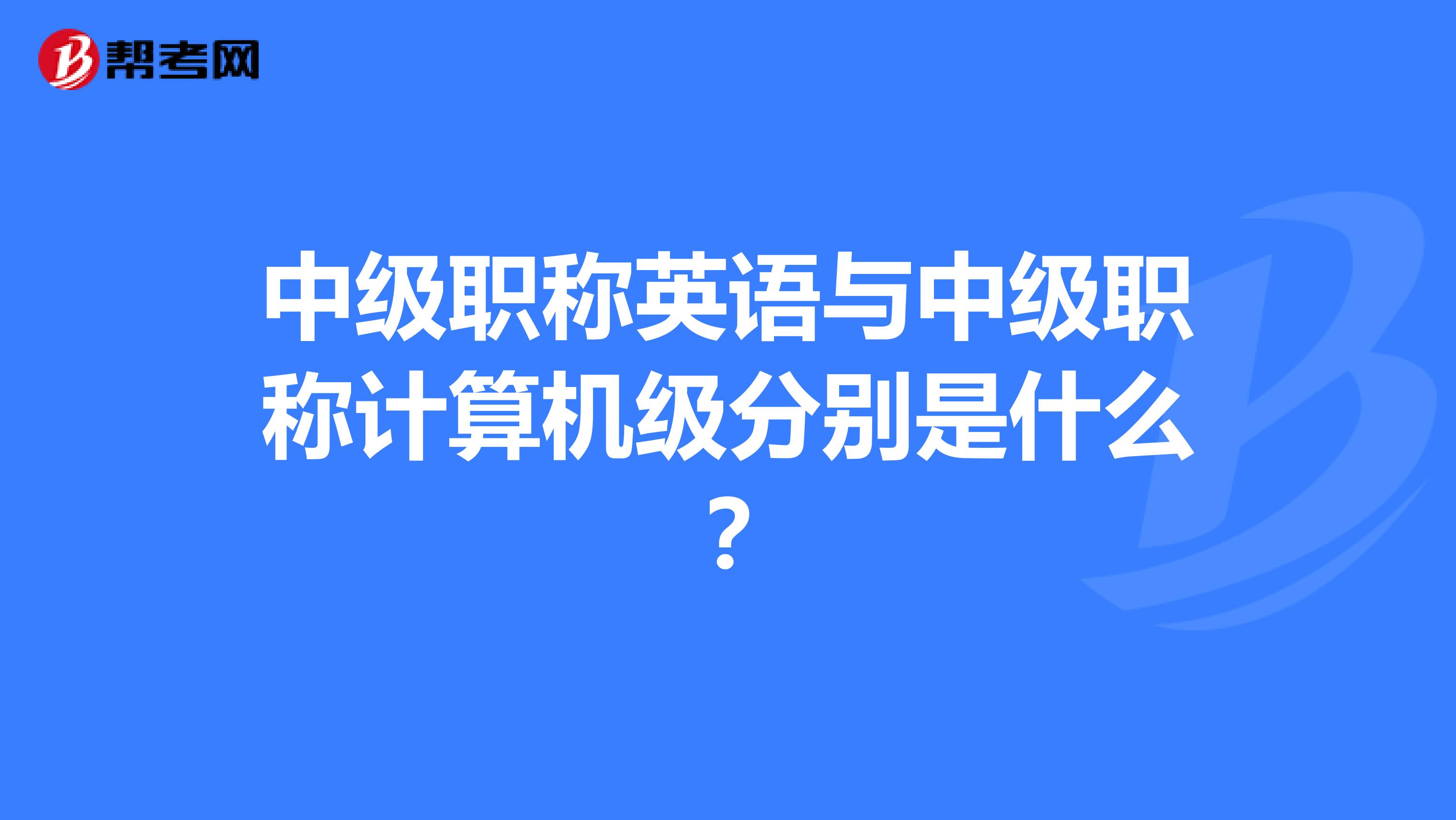 中级职称英语与中级职称计算机级分别是什么?