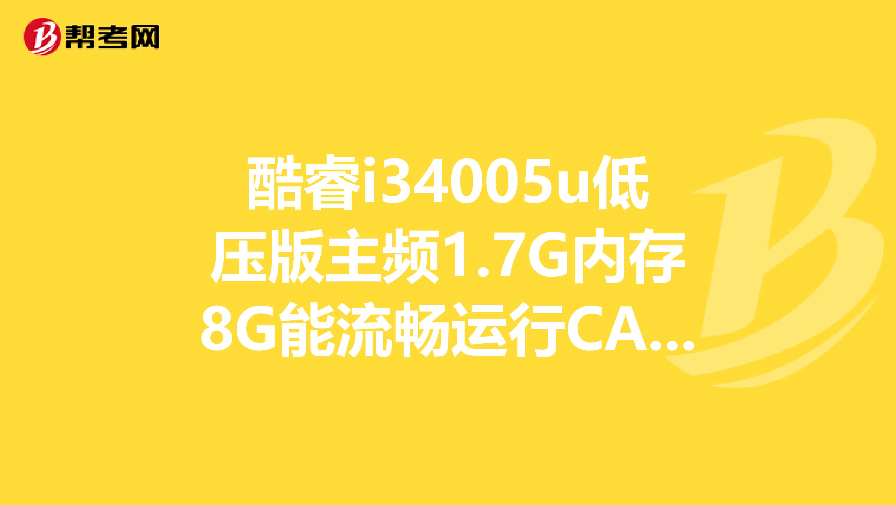 酷睿i34005u低压版主频1.7G内存8G能流畅运行CAD吗？运行BIM会不会很吃香