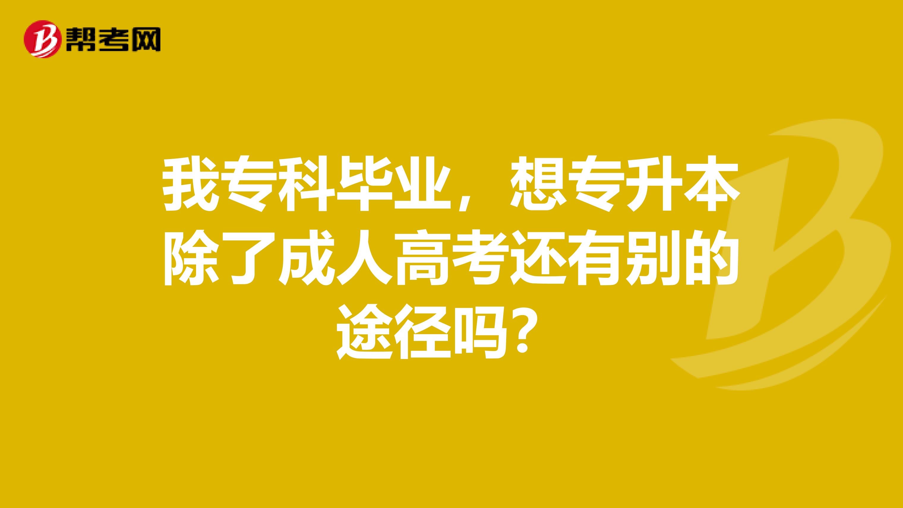 我专科毕业，想专升本除了成人高考还有别的途径吗？