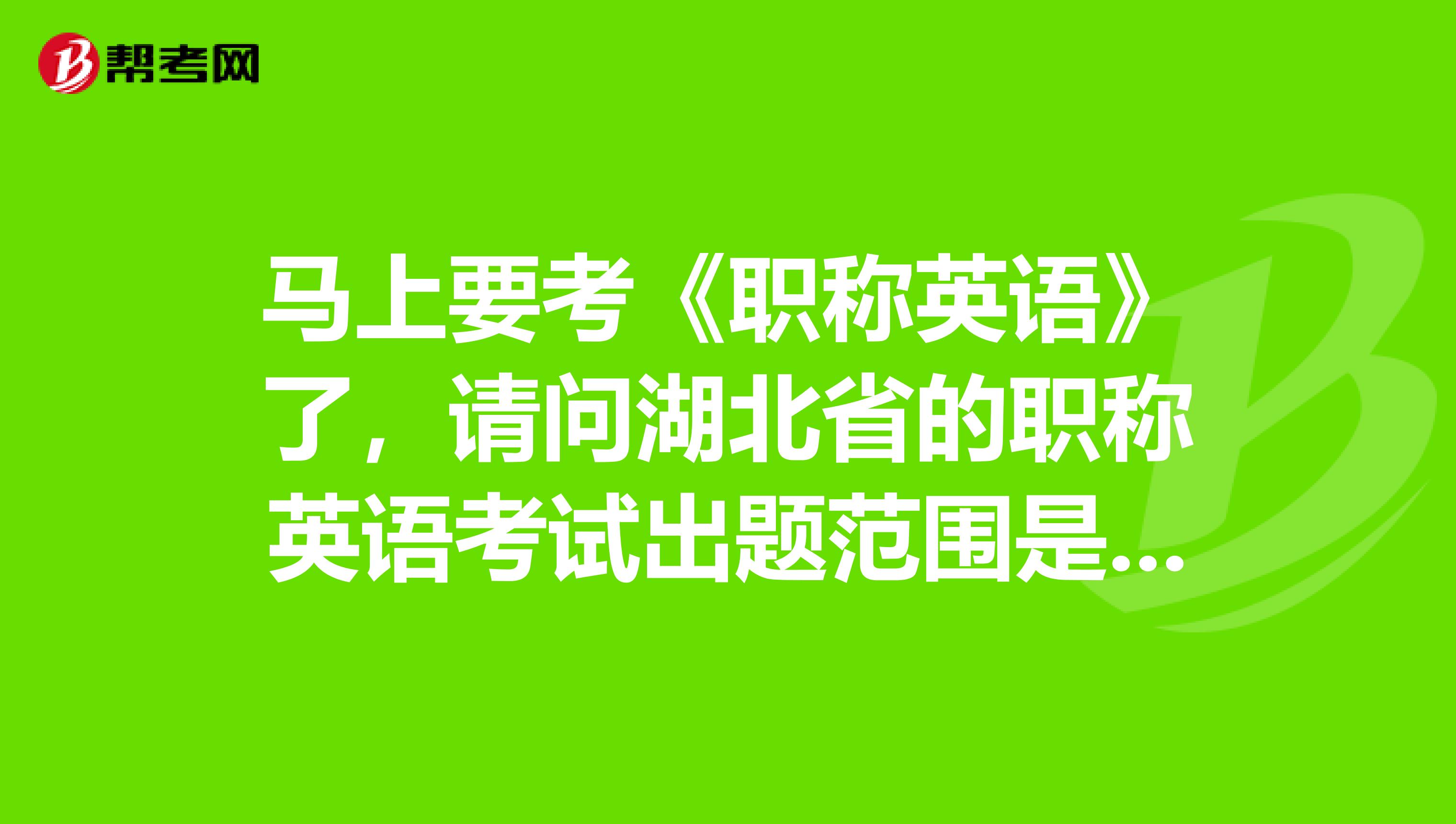 马上要考《职称英语》了，请问湖北省的职称英语考试出题范围是教材中的内容吗？