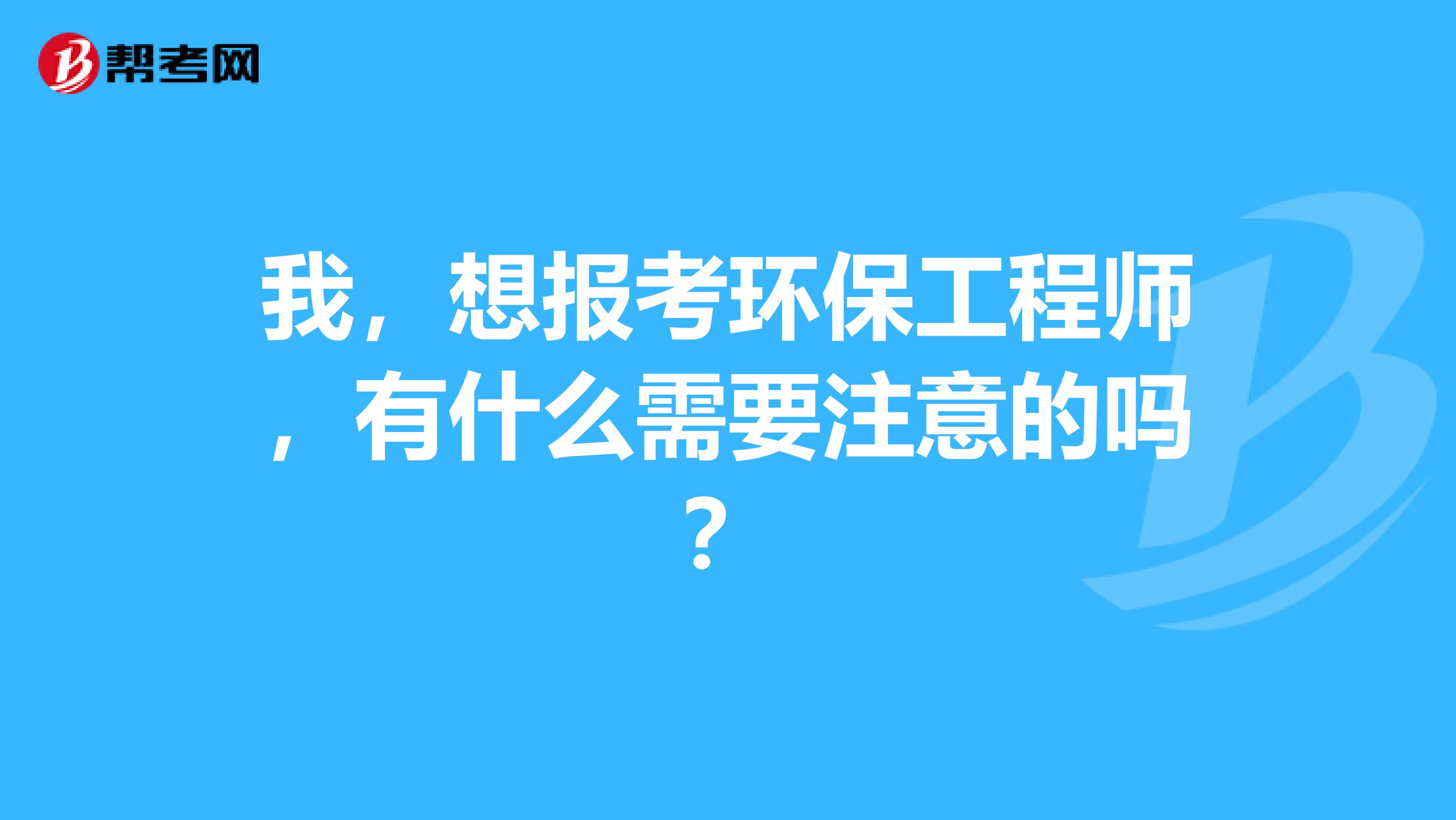 我，想报考环保工程师，有什么需要注意的吗？