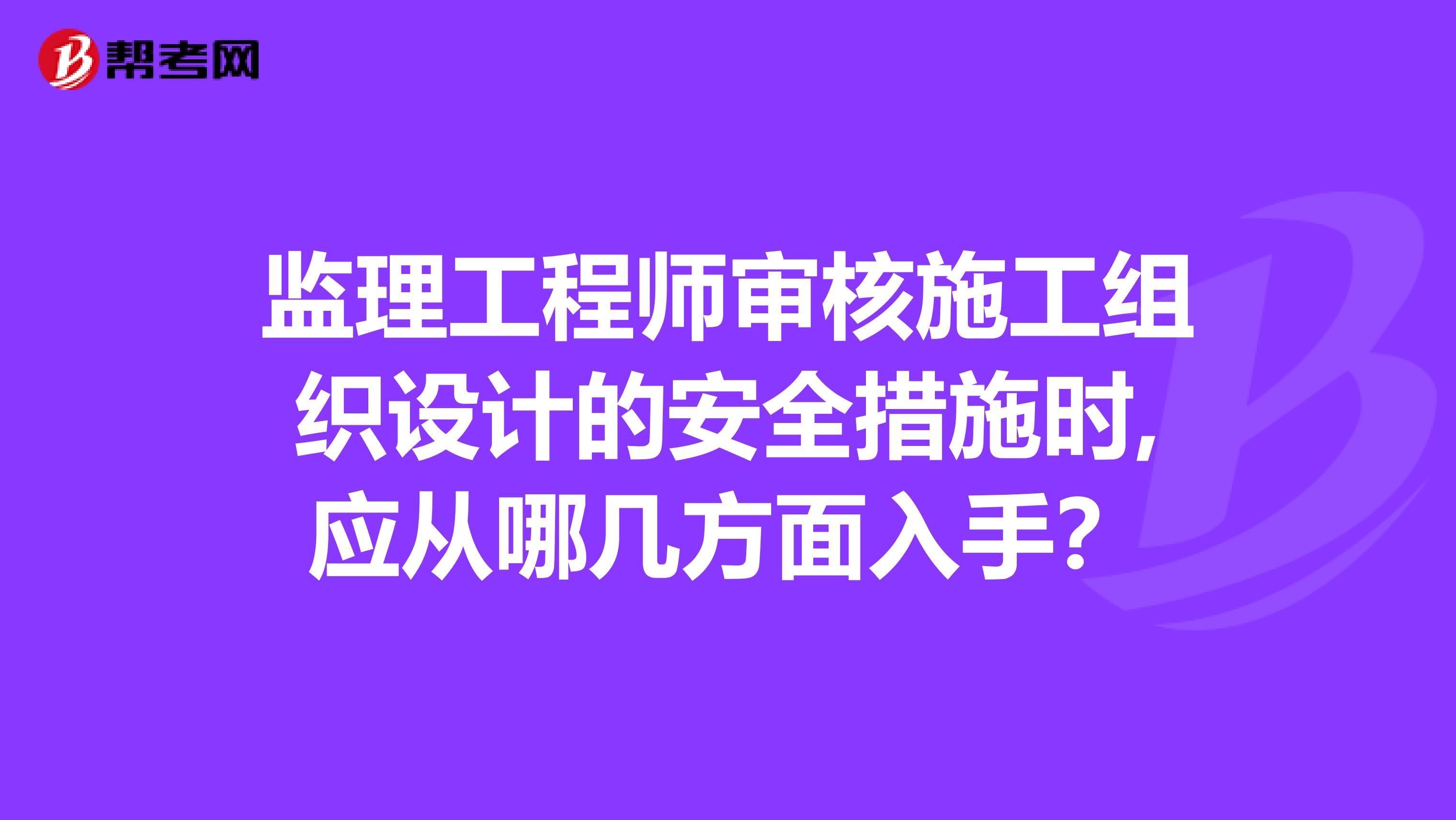 监理工程师审核施工组织设计的安全措施时,应从哪几方面入手？
