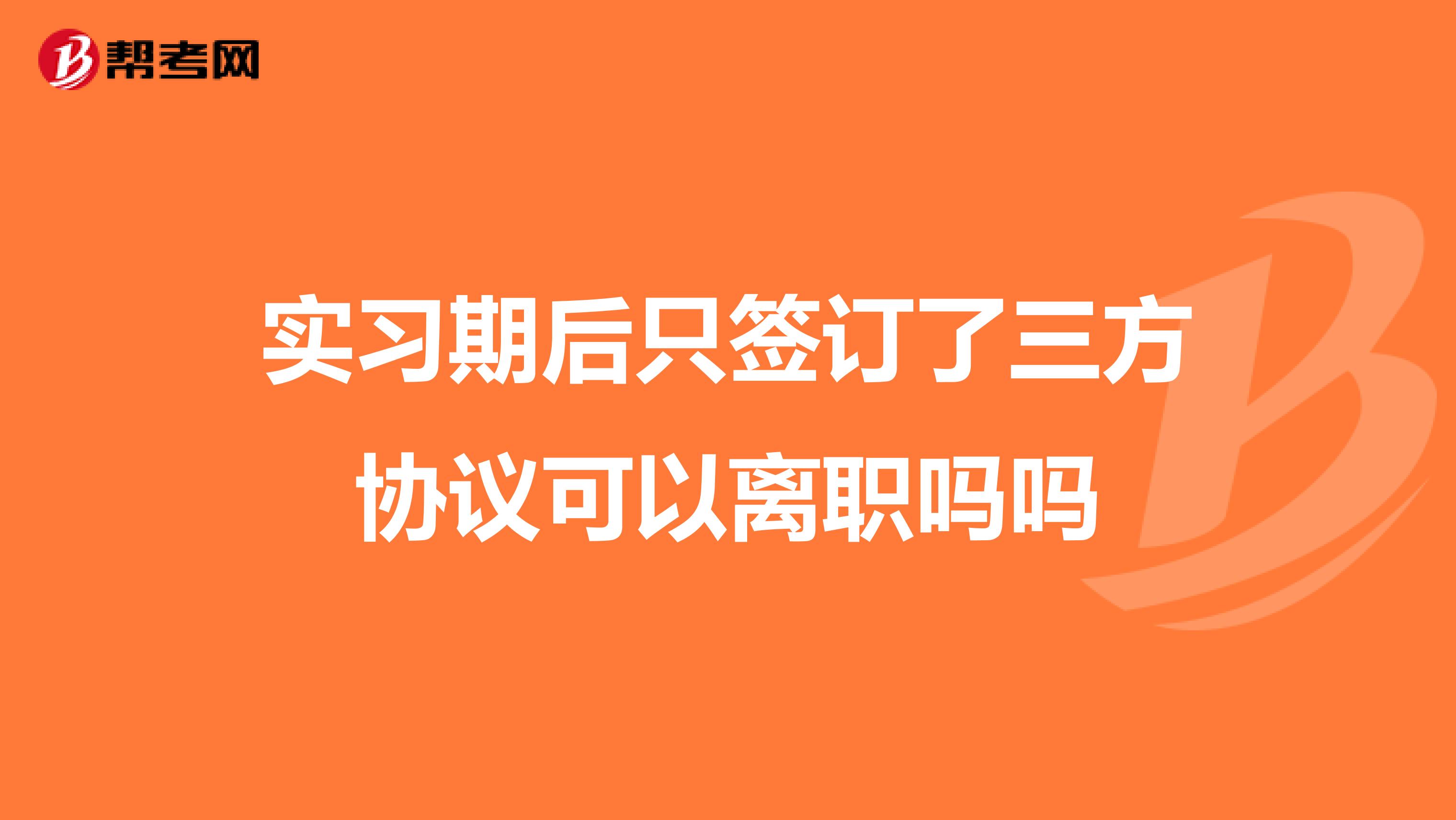实习期后只签订了三方协议可以离职吗吗