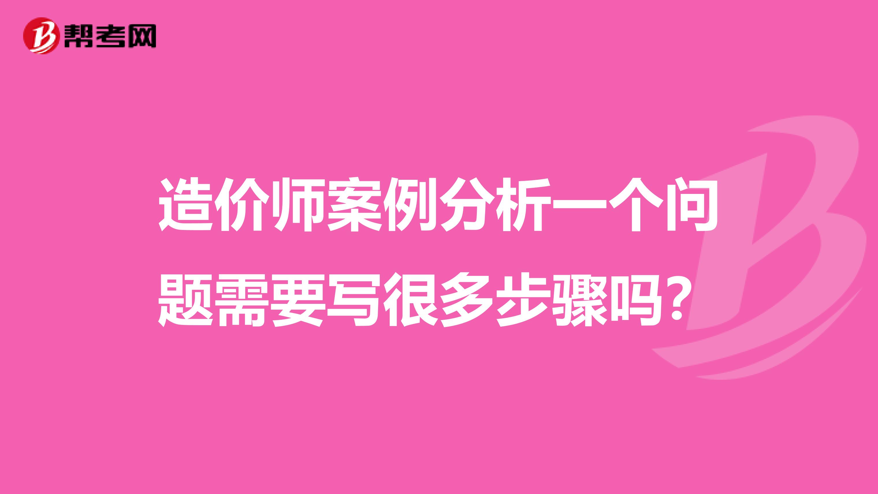 造价师案例分析一个问题需要写很多步骤吗?
