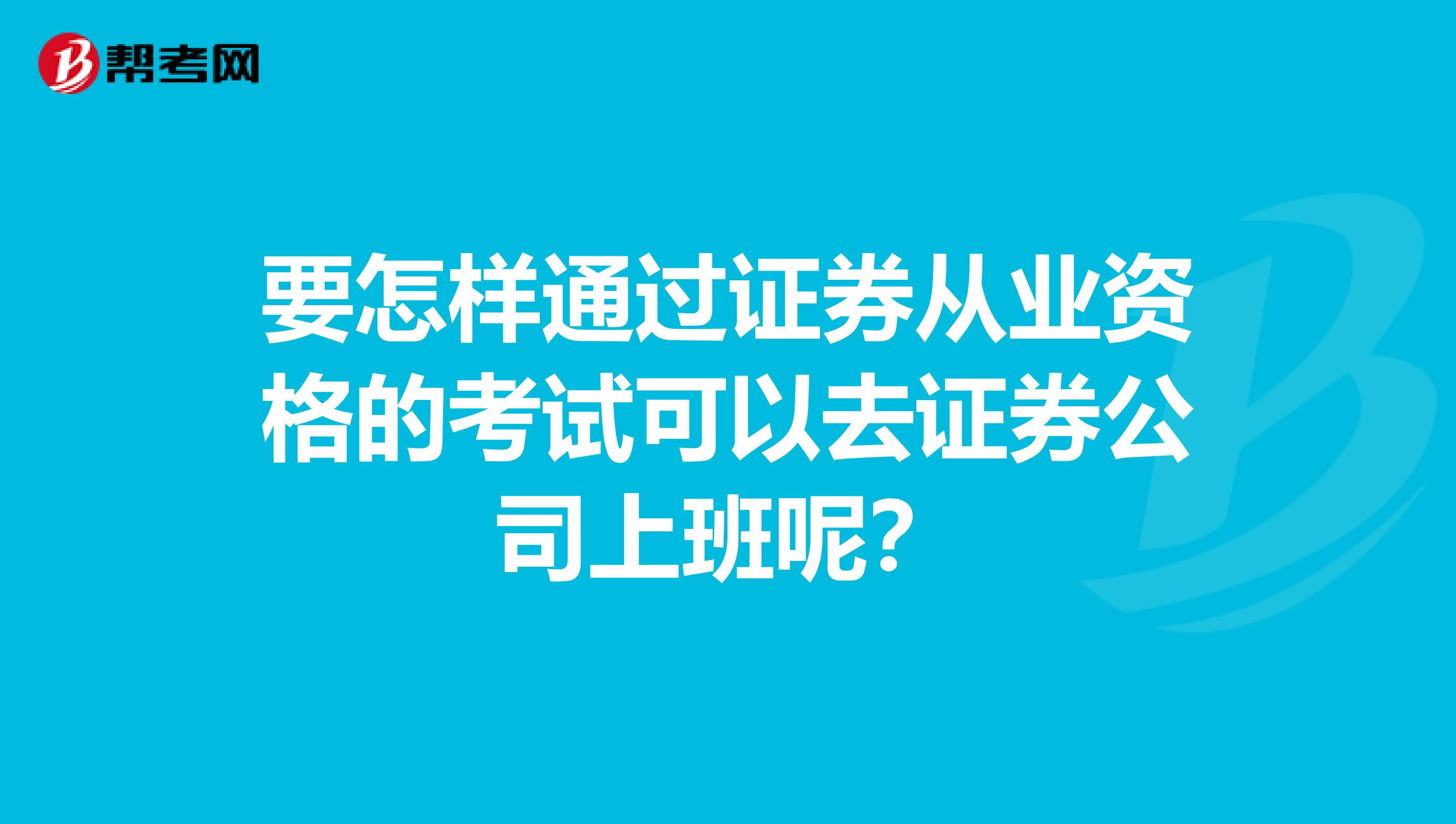 要怎样通过证券从业资格的考试可以去证券公司上班呢?