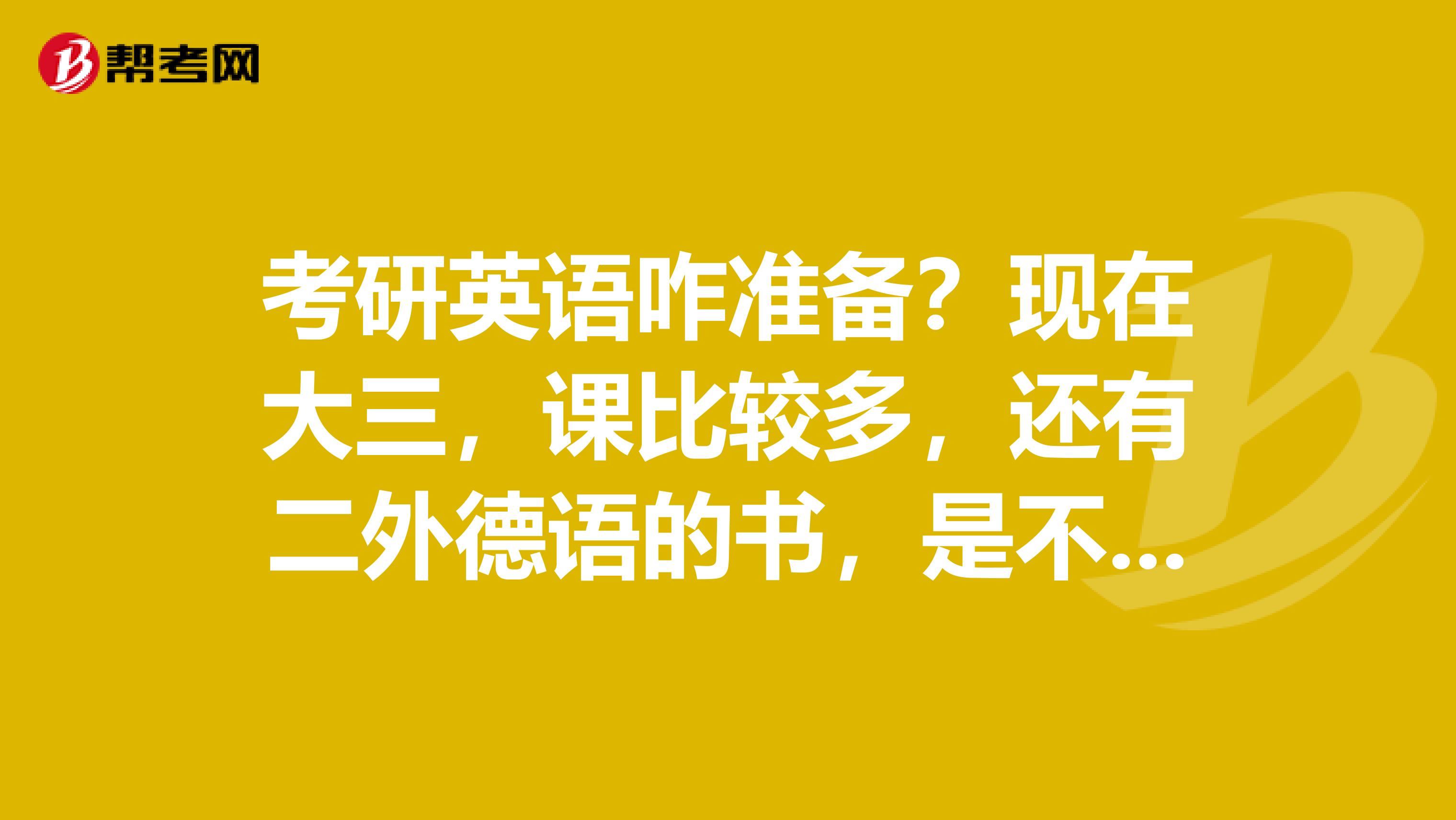 考研英语咋准备？现在大三，课比较多，还有二外德语的书，是不是外校的很难考？