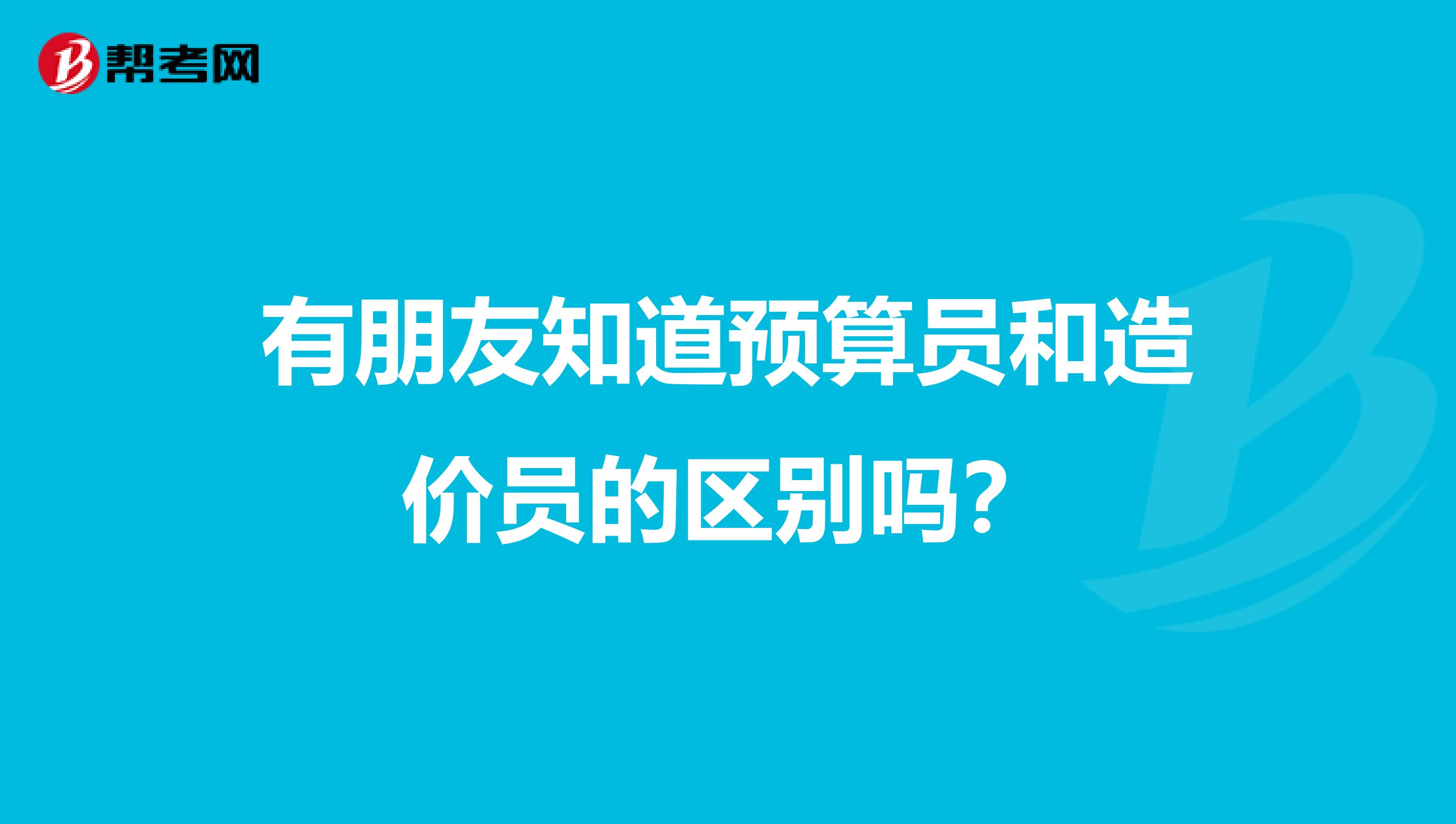 有朋友知道預算員和造價員的區別嗎？