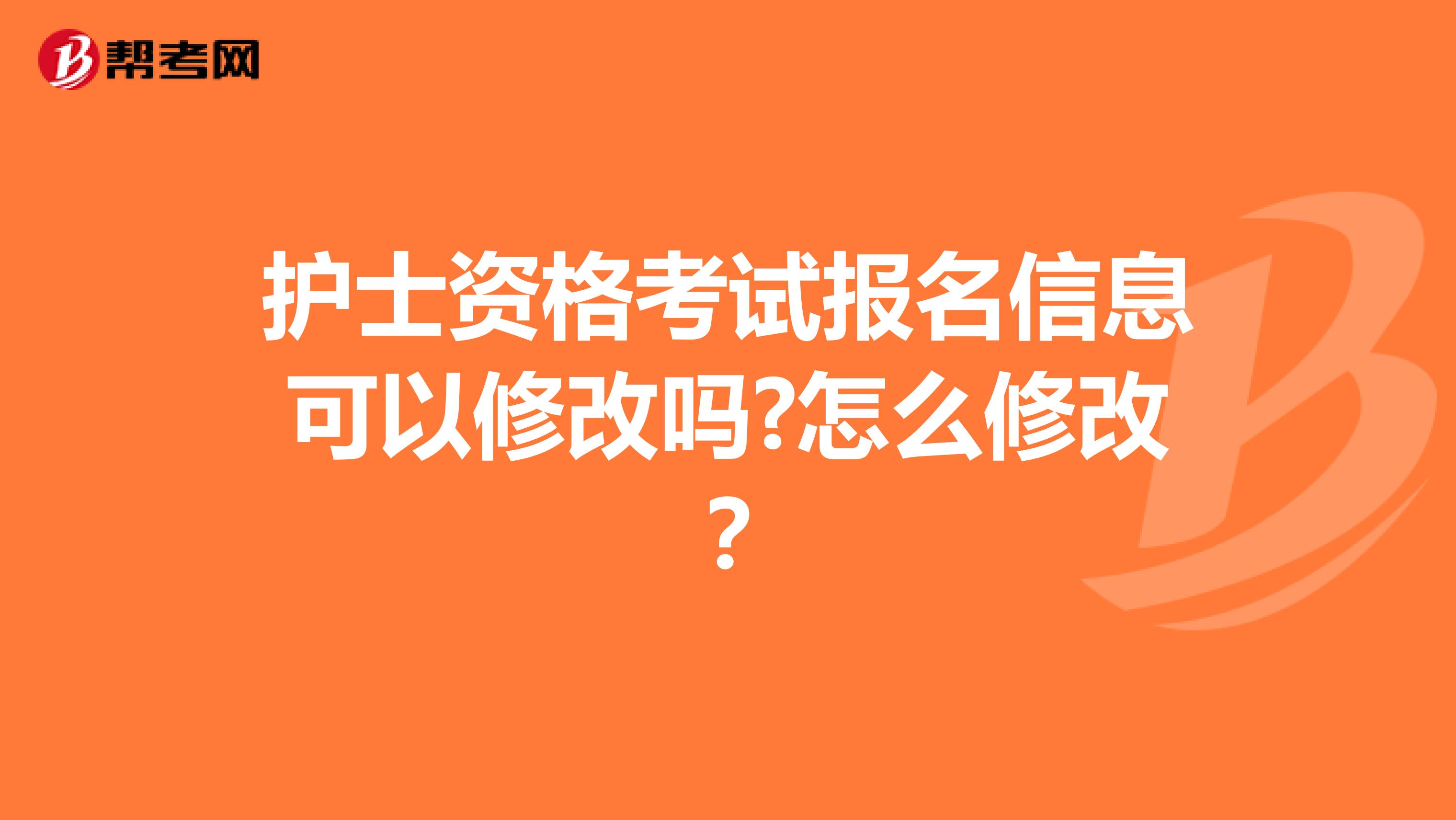 护士资格考试报名信息可以修改吗?怎么修改?