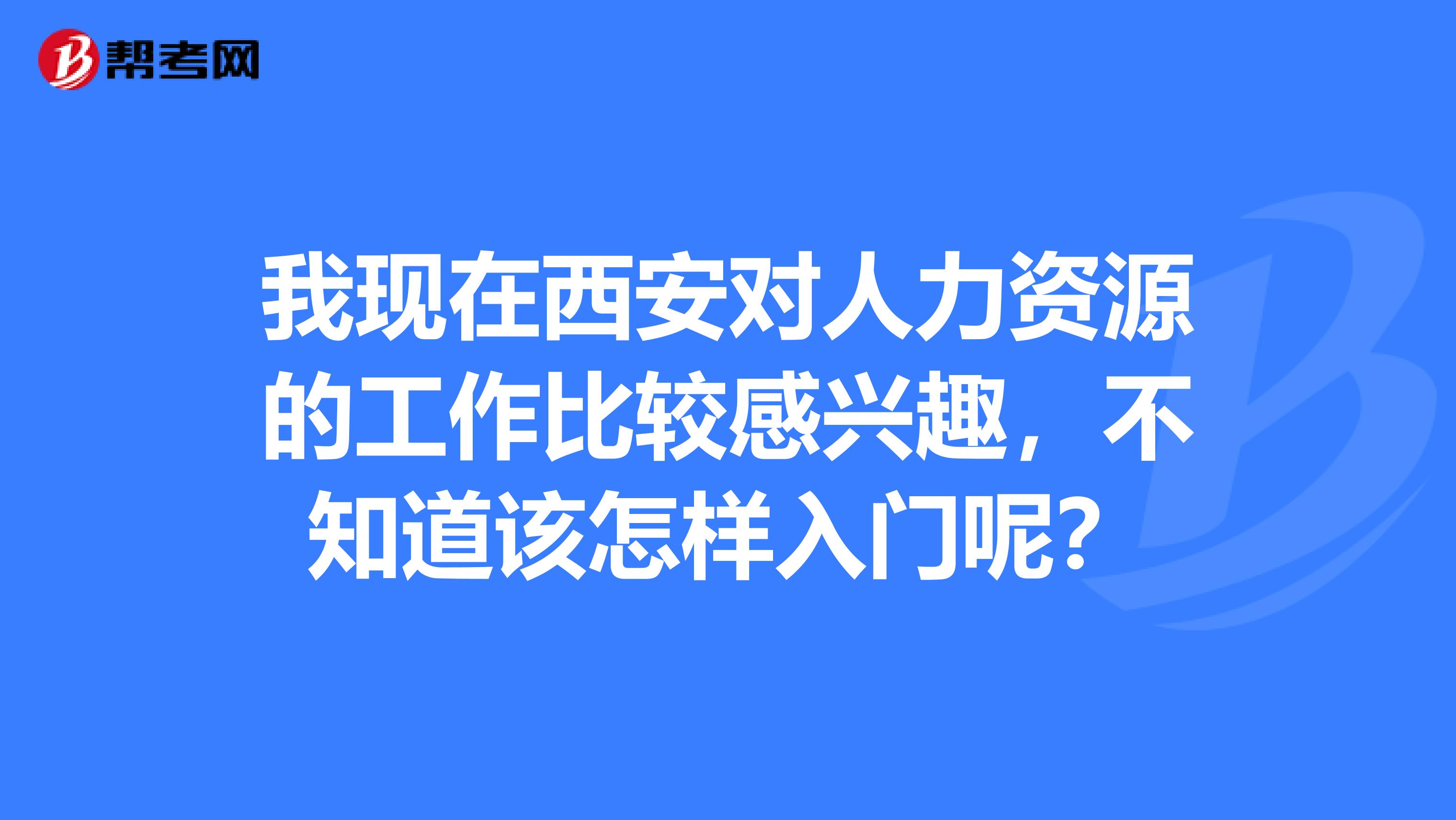 我现在西安对人力资源的工作比较感兴趣,不知道该怎样入门呢?