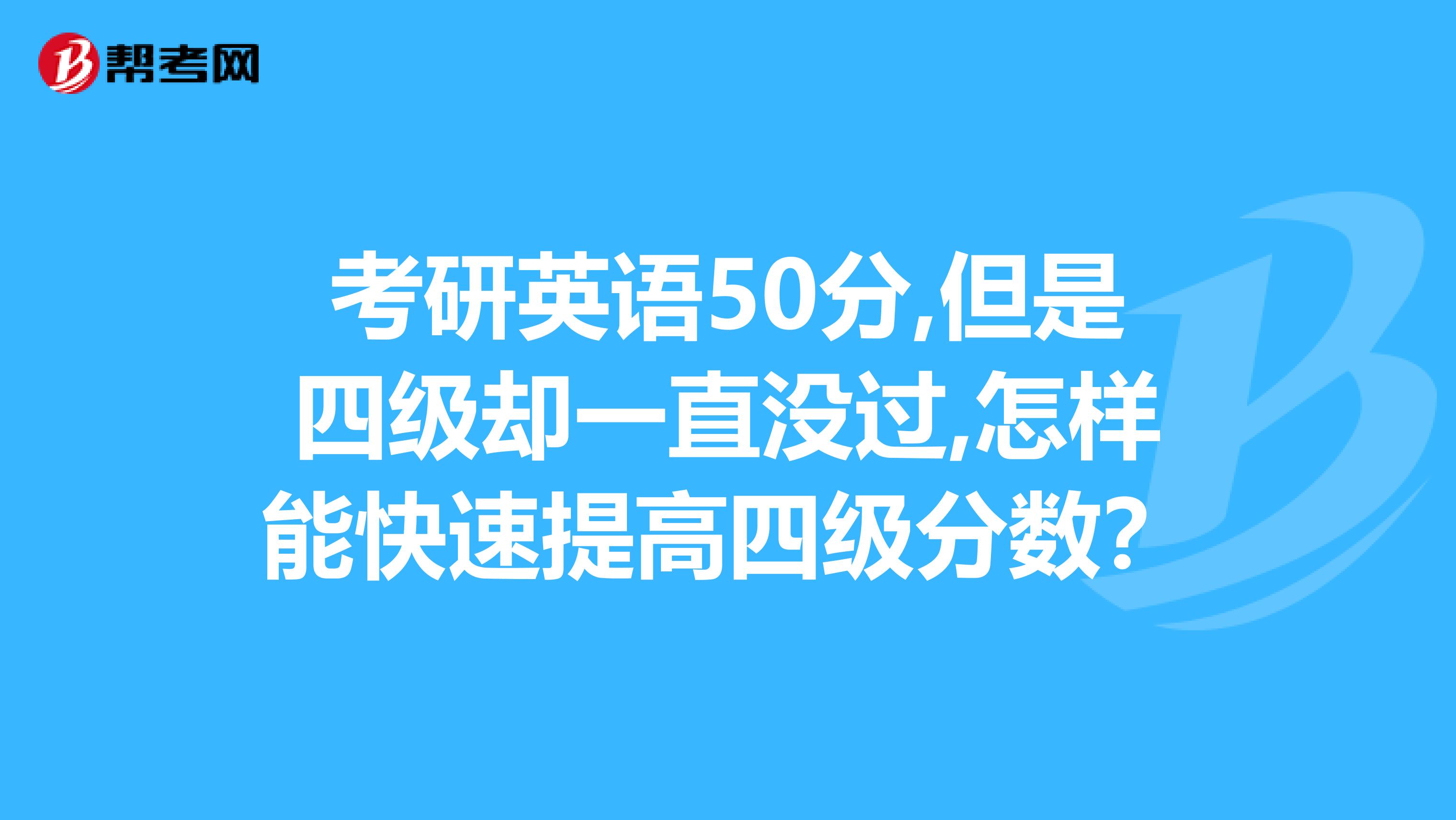 考研英語50分,但是四級卻一直沒過,怎樣能快速提高四級分數?