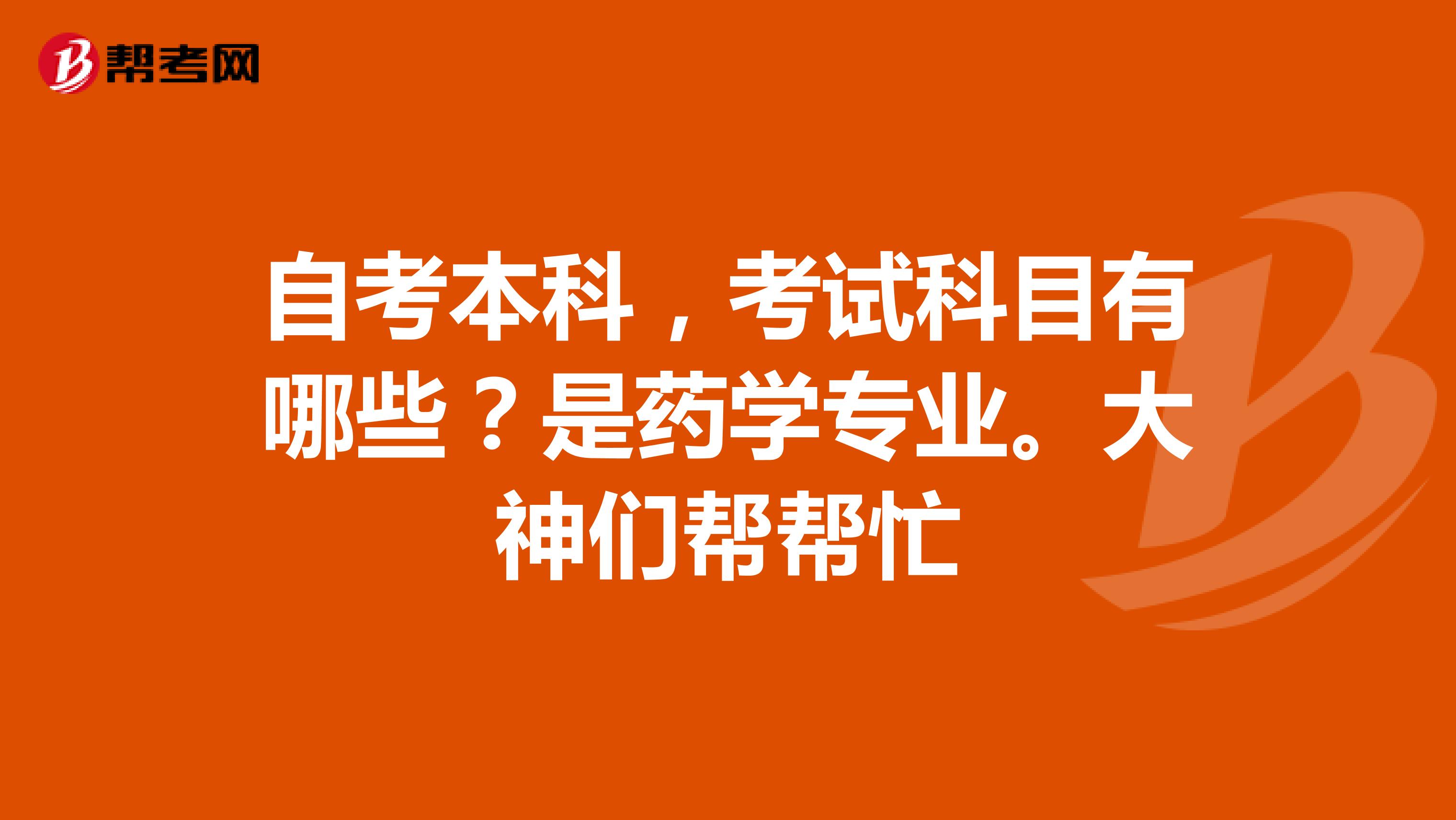 自考本科，考试科目有哪些？是药学专业。大神们帮帮忙