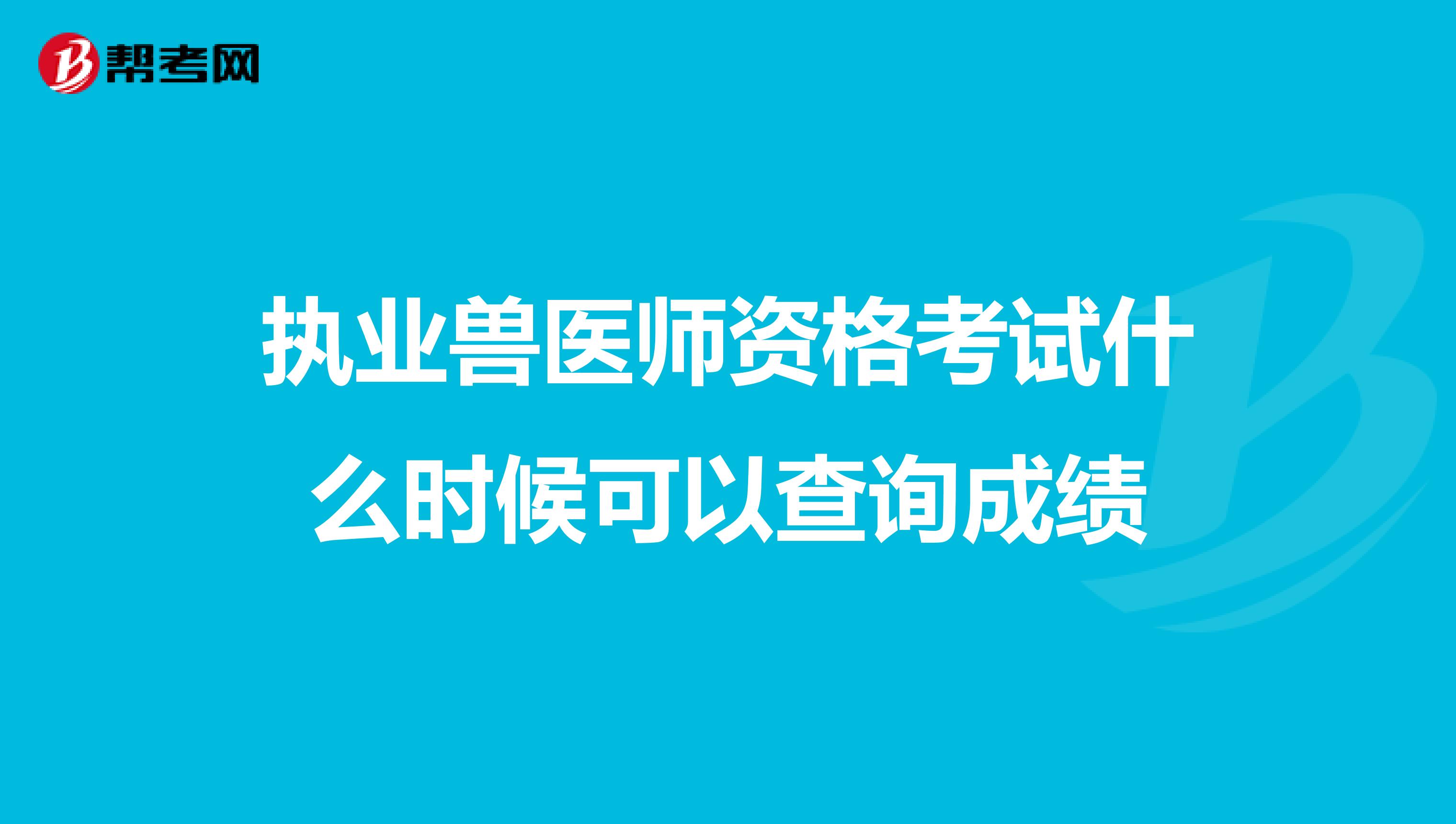执业兽医师资格考试什么时候可以查询成绩