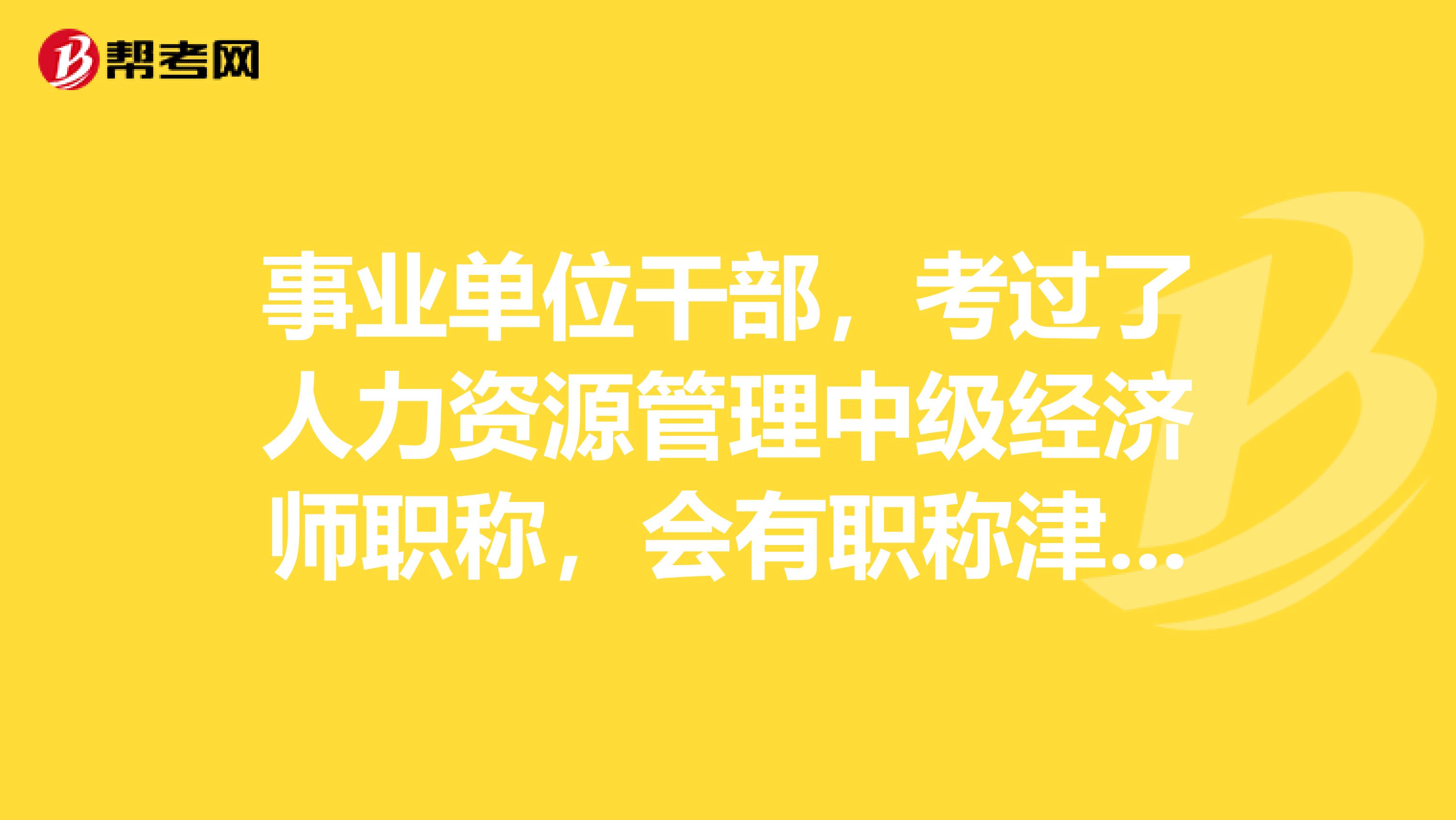 事业单位干部,考过了人力资源管理中级经济师职称,会有职称津贴吗?