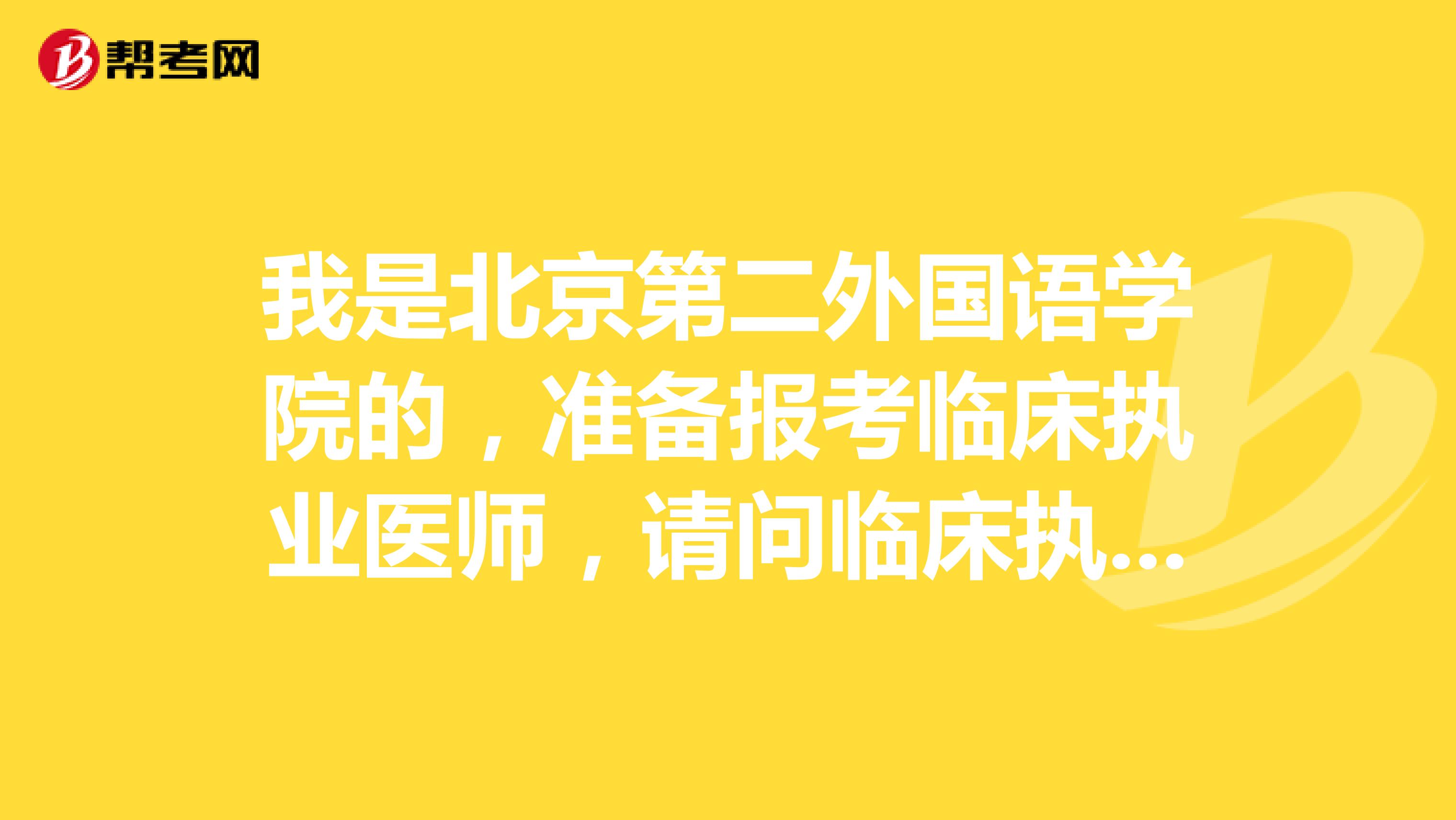 我是北京第二外国语学院的，准备报考临床执业医师，请问临床执业医师考试什么时候呢？