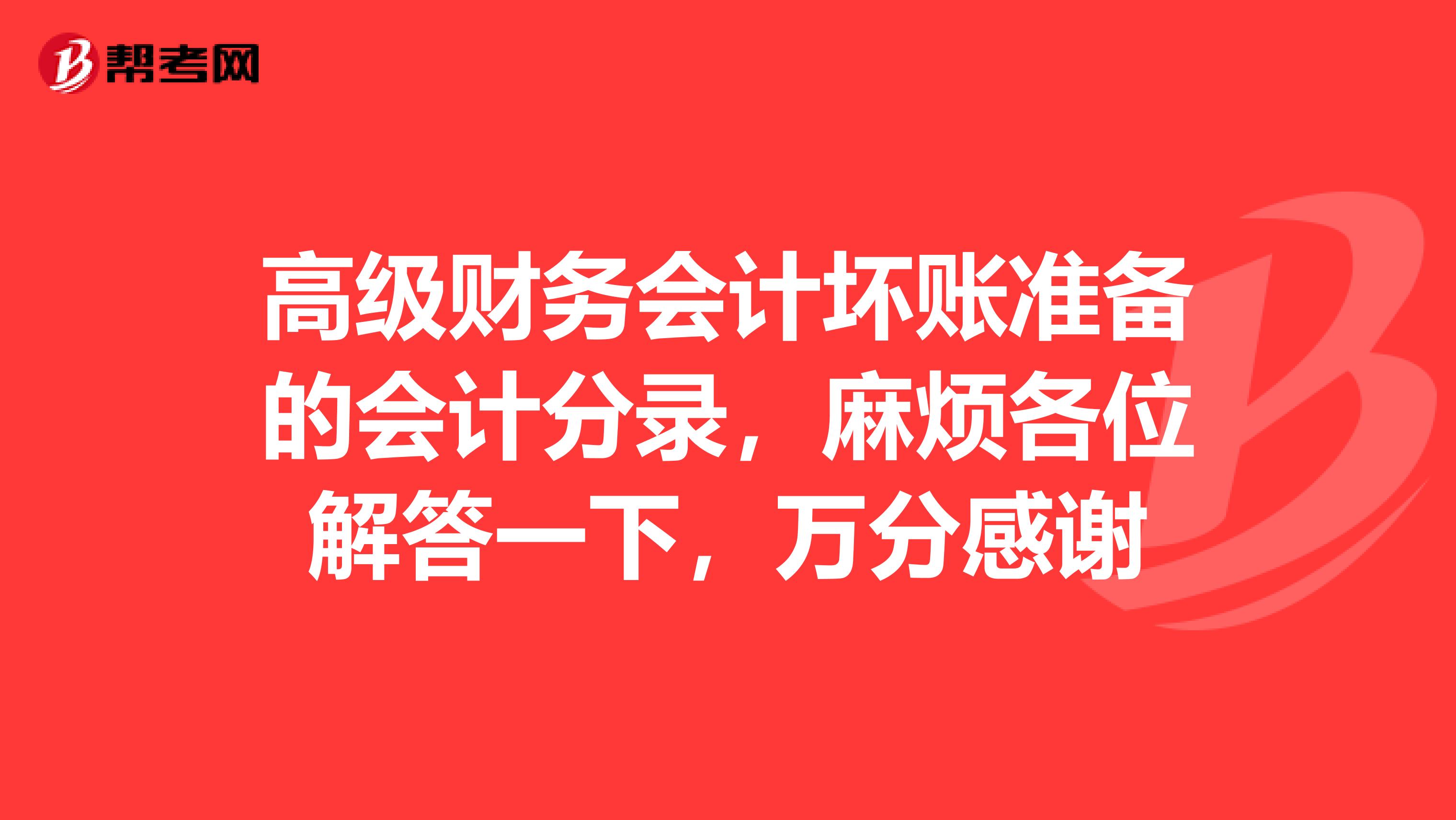 高級(jí)財(cái)務(wù)會(huì)計(jì)壞賬準(zhǔn)備的會(huì)計(jì)分錄，麻煩各位解答一下，萬分感謝