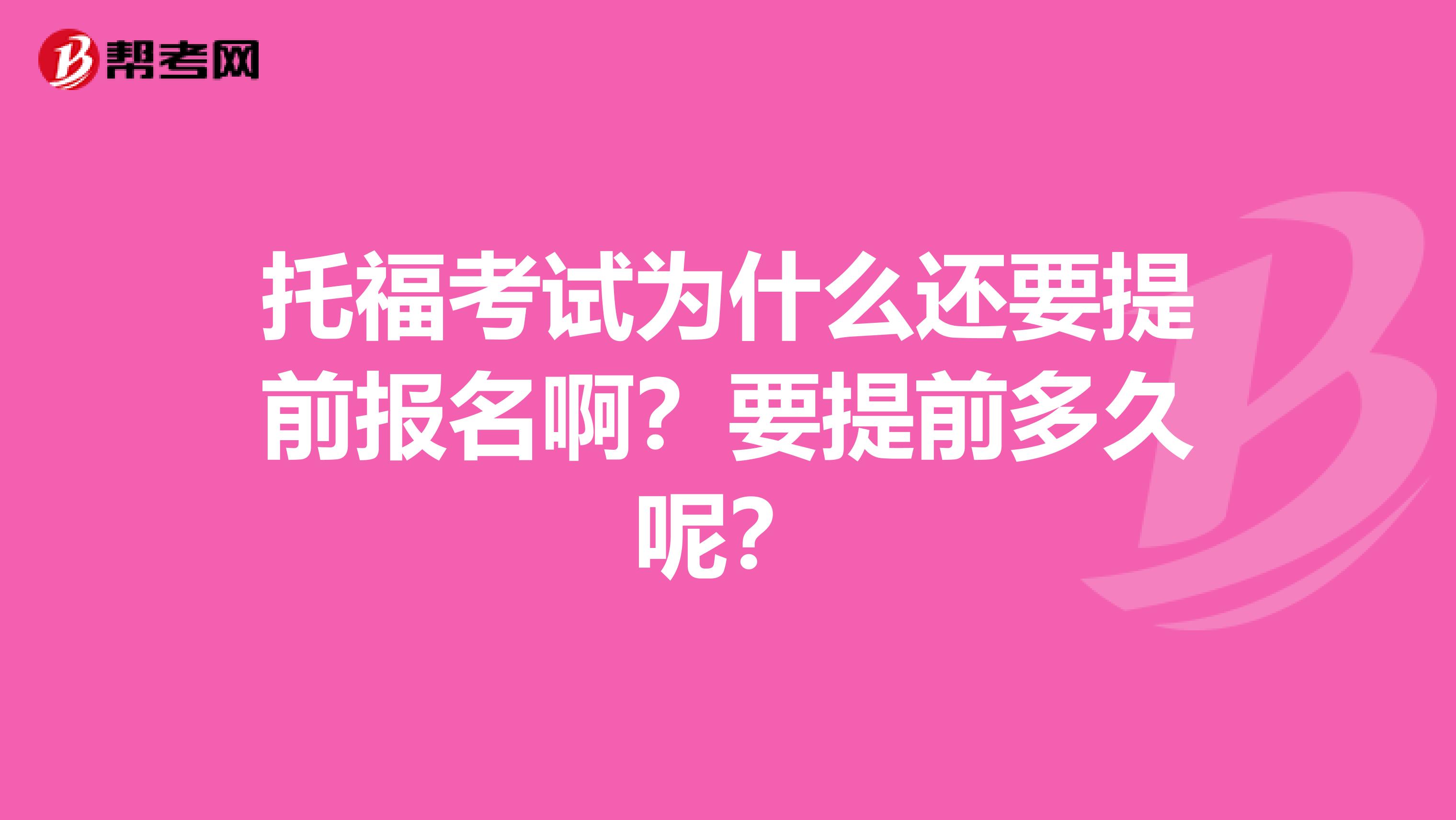 托福考试为什么还要提前报名啊?要提前多久呢?