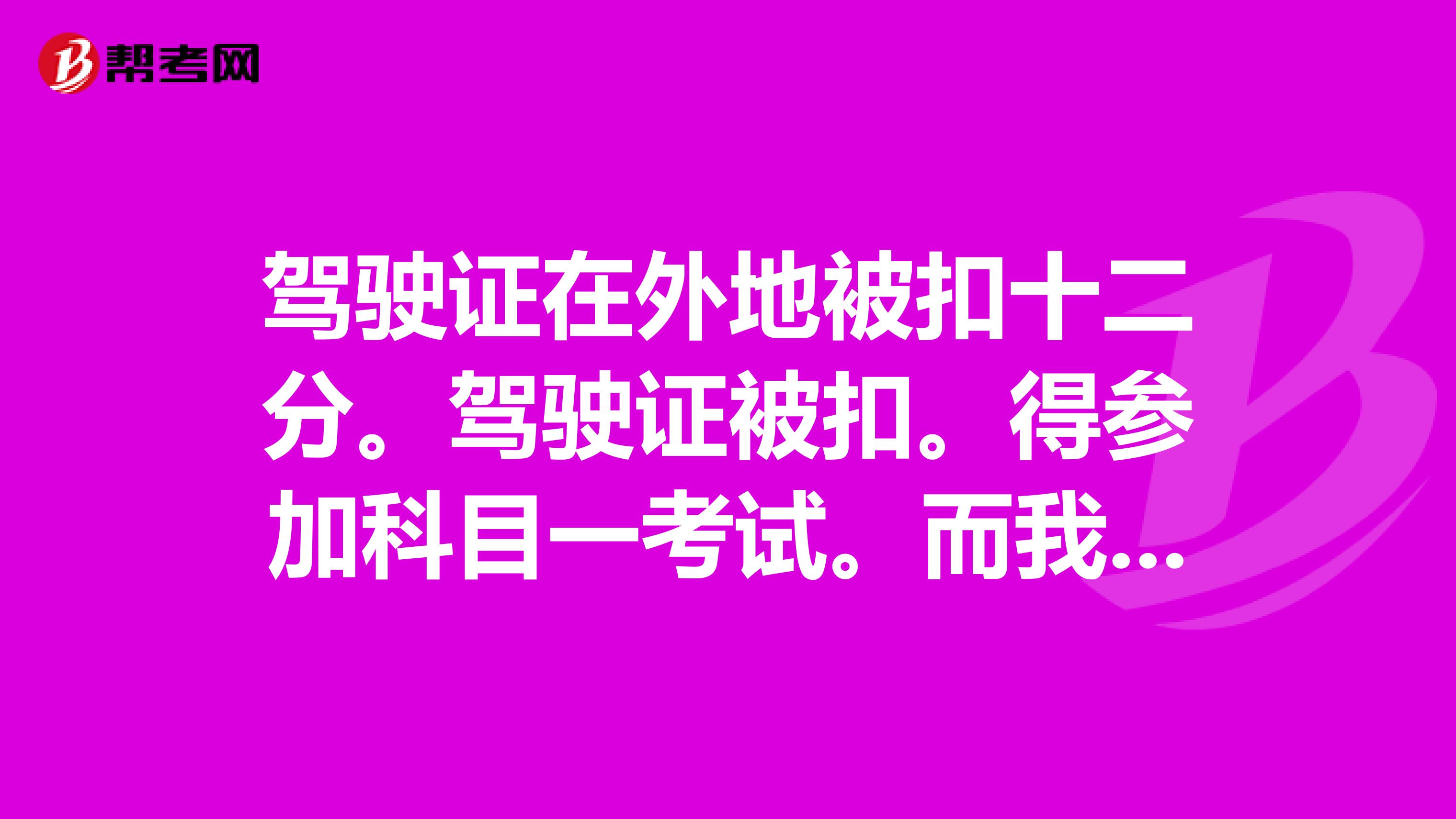 驾驶证在外地被扣十二分。驾驶证被扣。得参加科目一考试。而我现在回老家了。请问可以在老家学习补办吗