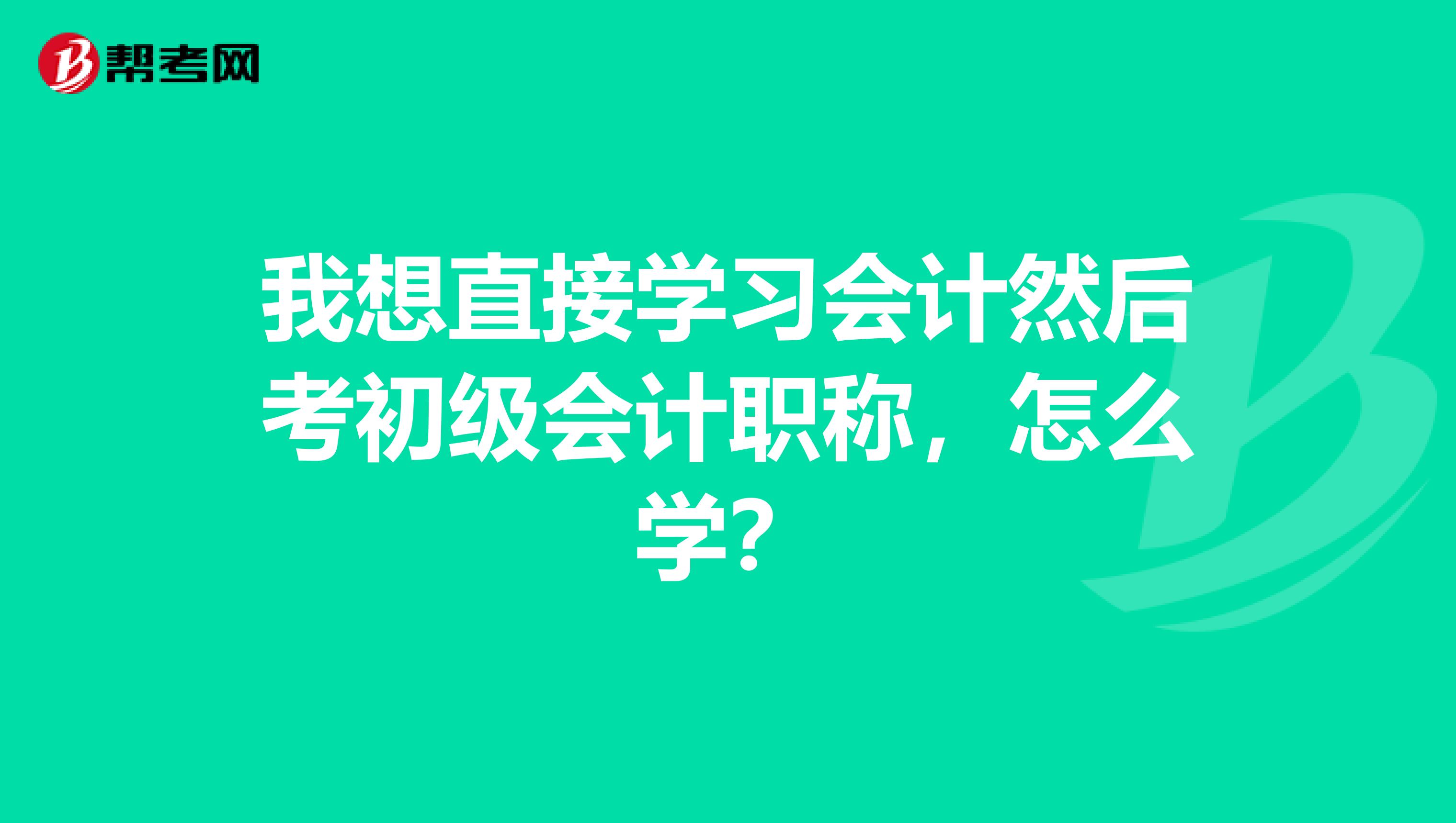 我想直接学习会计然后考初级会计职称，怎么学？