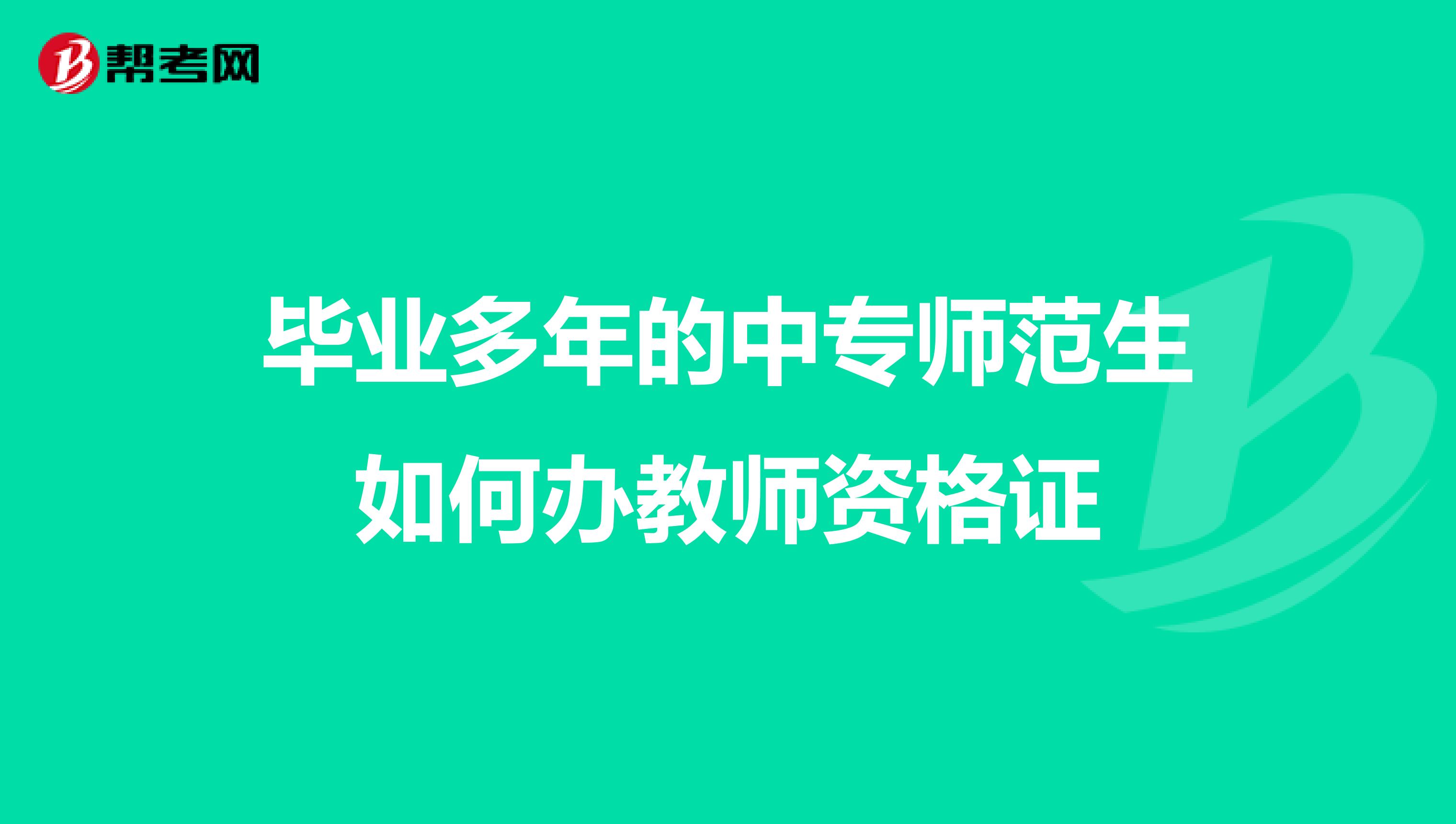 毕业多年的中专师范生如何办教师资格证