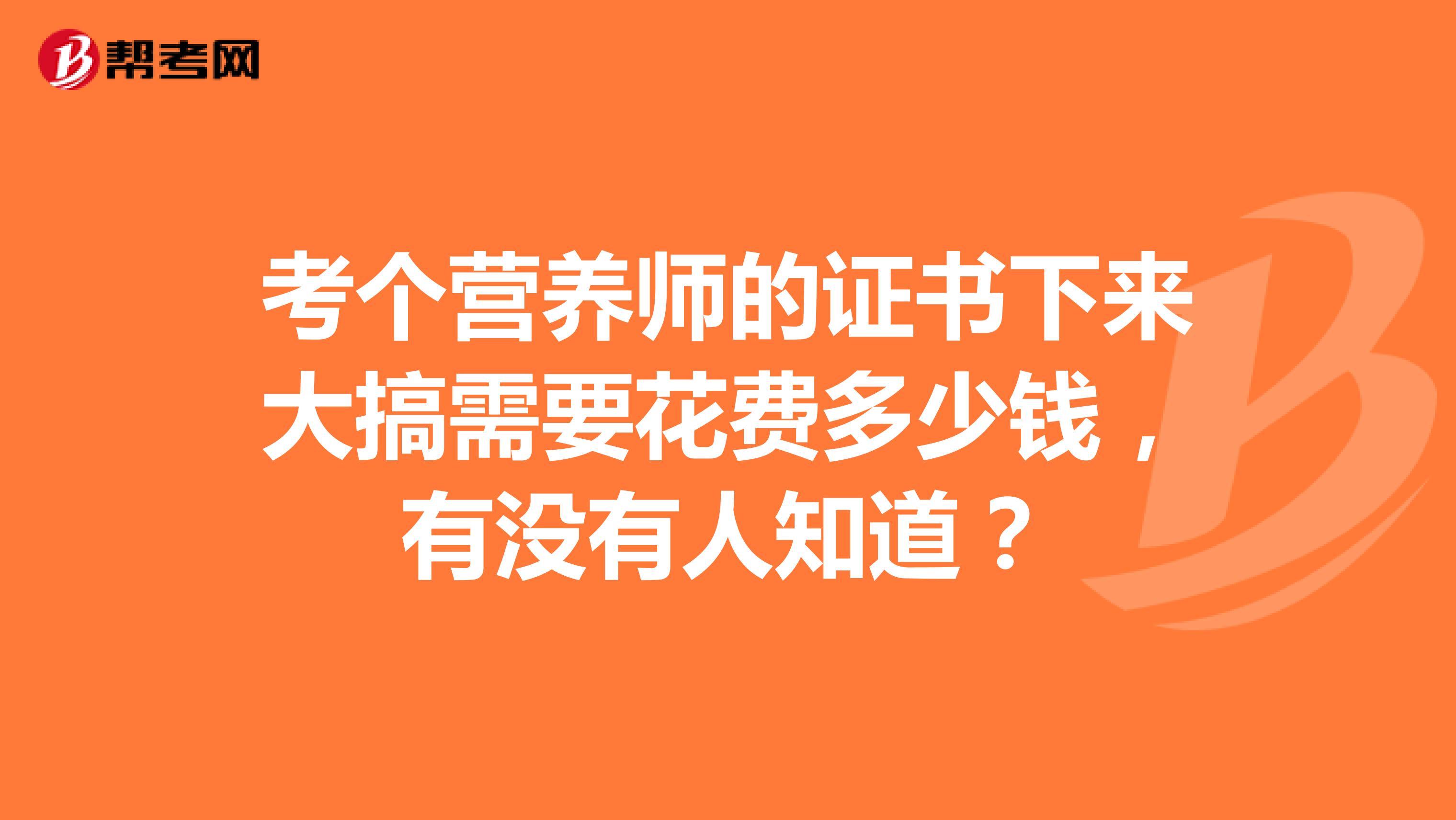 考个营养师的证书下来大搞需要花费多少钱，有没有人知道？