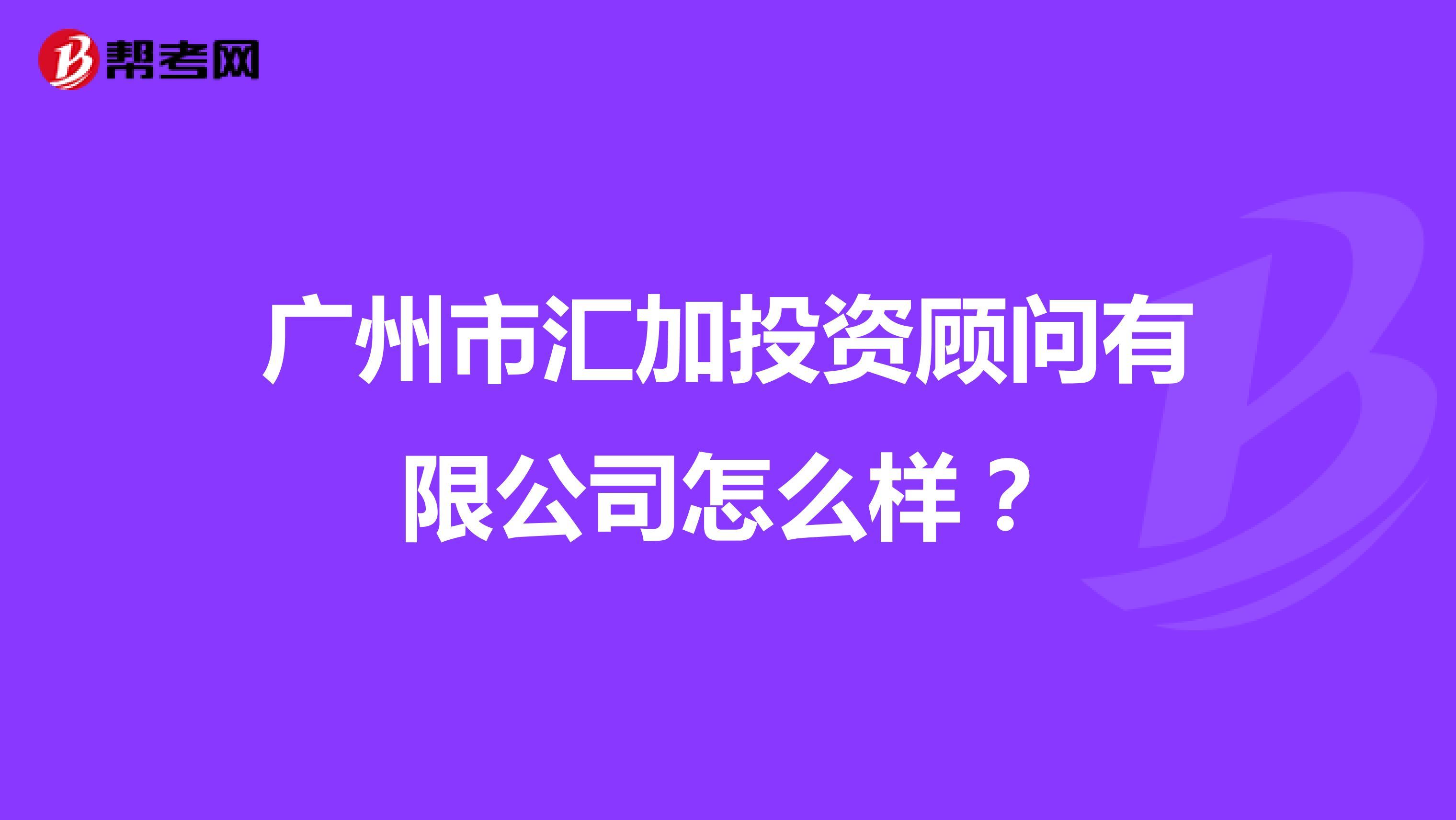 广州市汇加投资顾问有限公司怎么样?