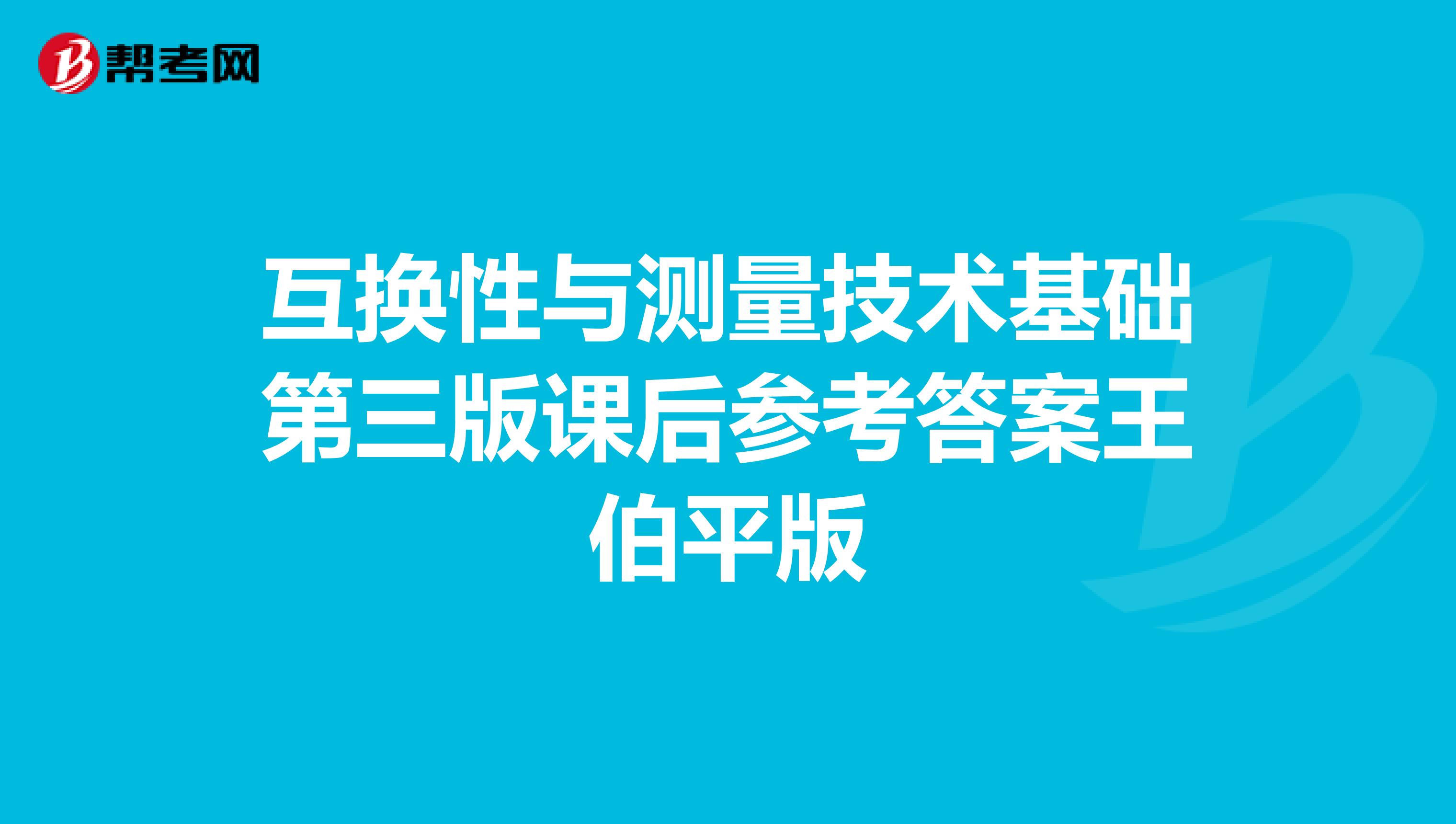 互换性与测量技术基础第三版课后参考答案王伯平版