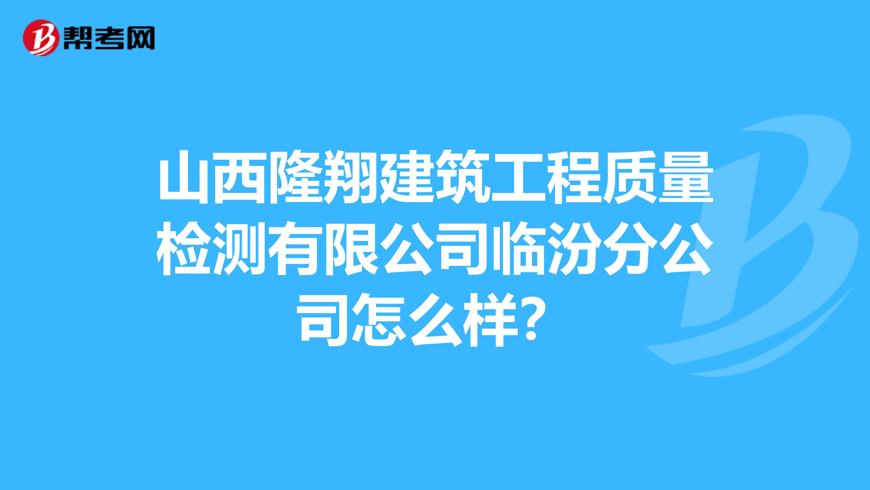 山西隆翔建筑工程质量检测有限公司临汾分公司怎么样？