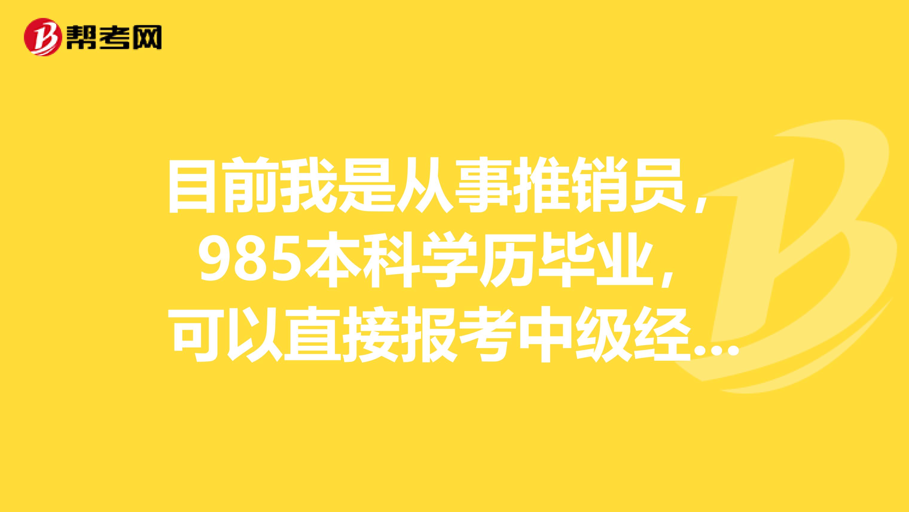 目前我是从事推销员,985本科学历毕业,可以直接报考中级经济师吗?