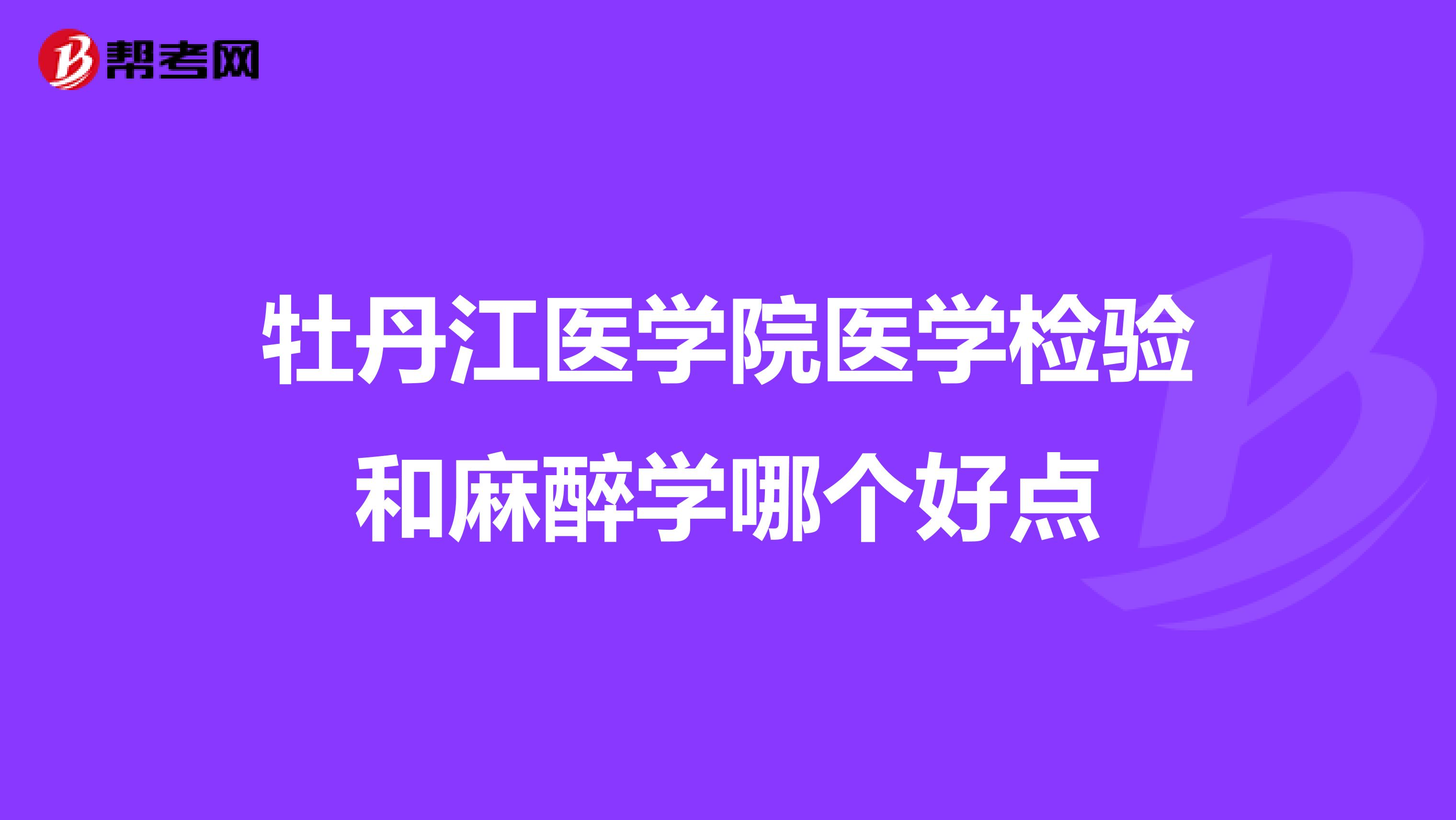牡丹江医学院医学检验和麻醉学哪个好点