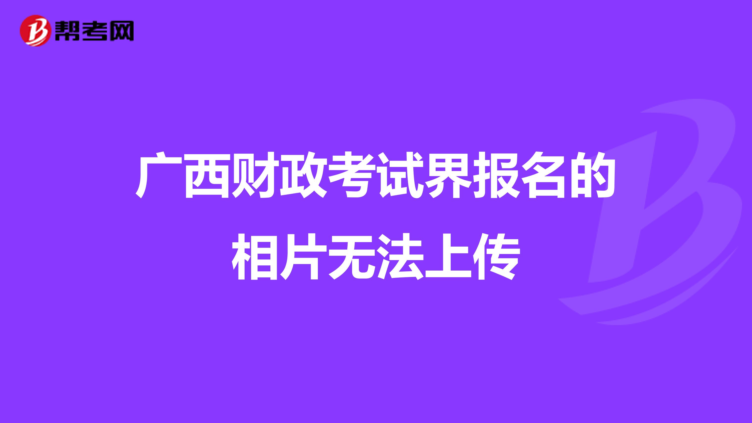 廣西財(cái)政考試界報(bào)名的相片無法上傳