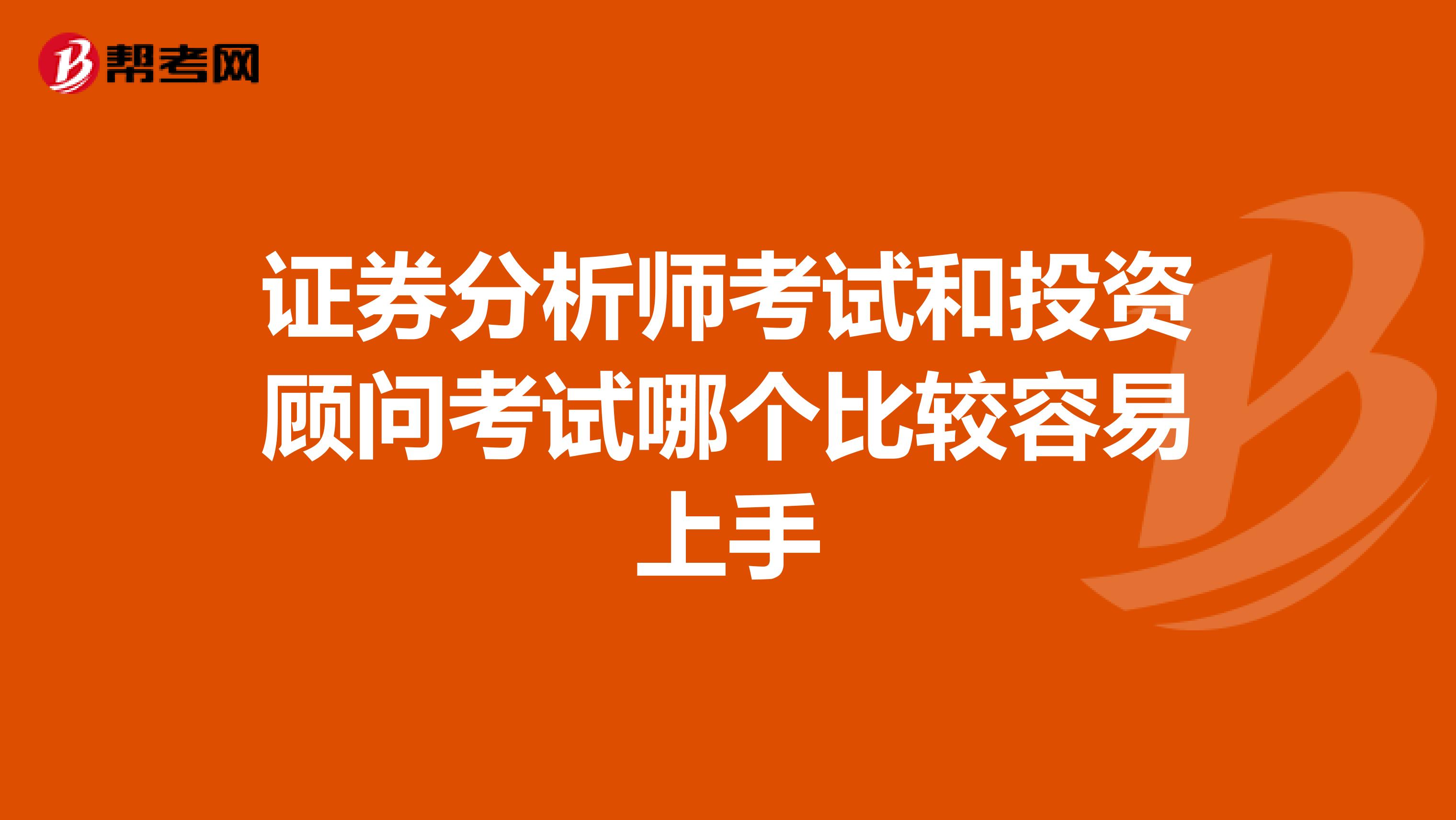 证券分析师考试和投资顾问考试哪个比较容易上手