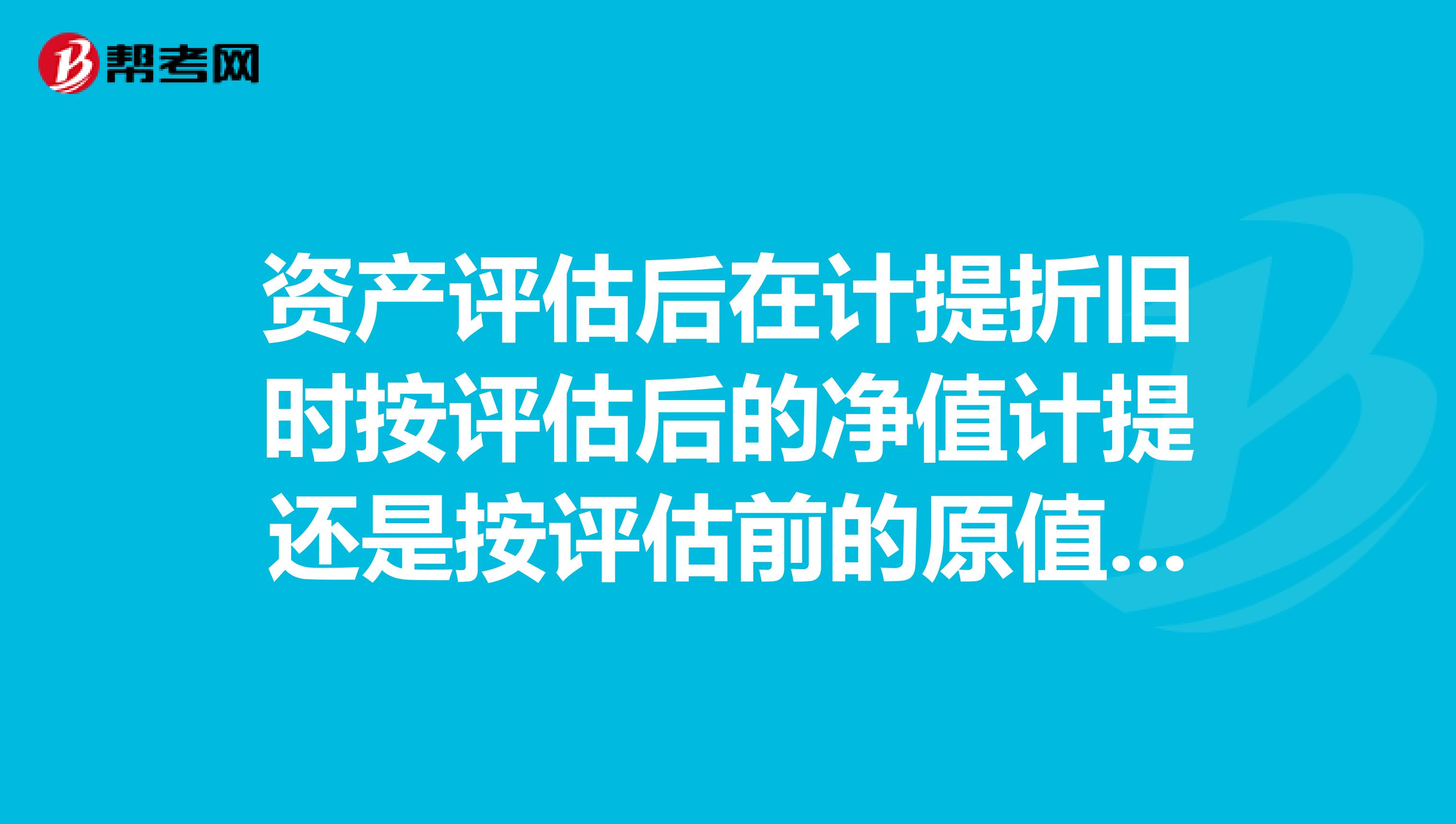 资产评估后在计提折旧时按评估后的净值计提还是按评估前的原值，如果按评估后净值，残值率还算吗