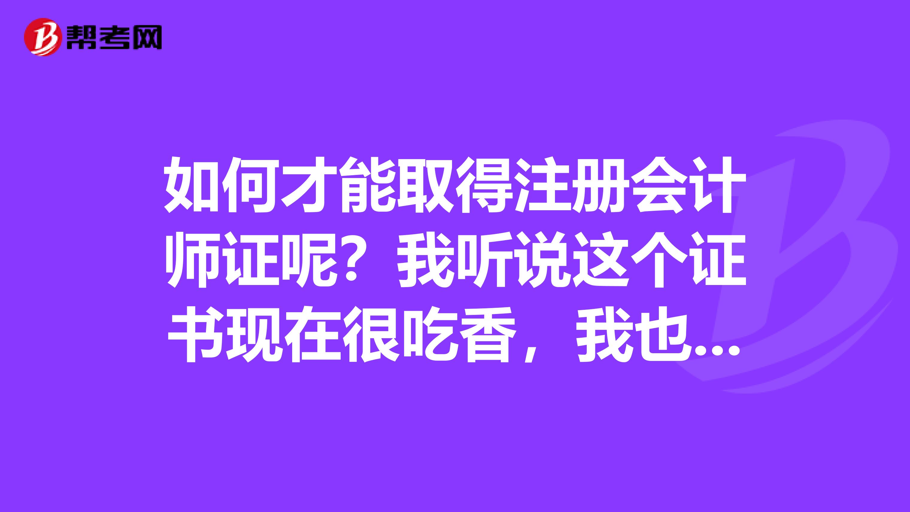 如何才能取得注冊會計師證呢？我聽說這個證書現(xiàn)在很吃香，我也很想考一個呢
