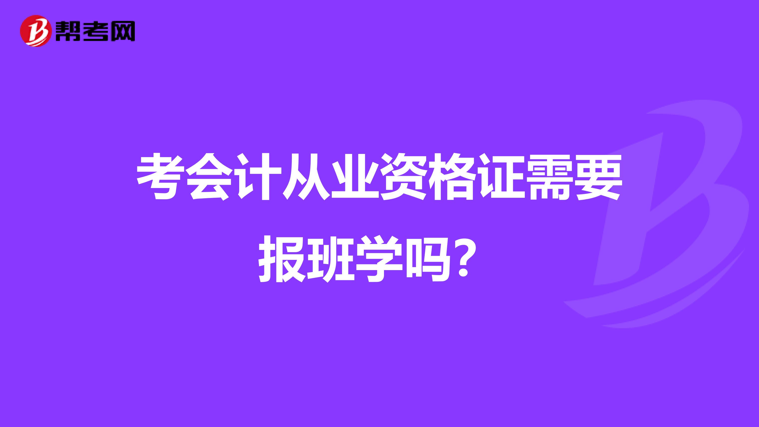 考会计从业资格证需要报班学吗？