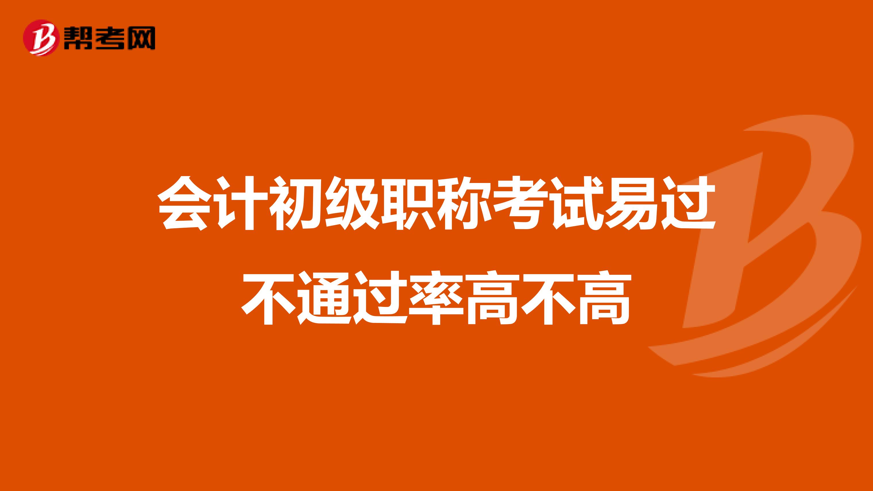 会计初级职称考试易过不通过率高不高