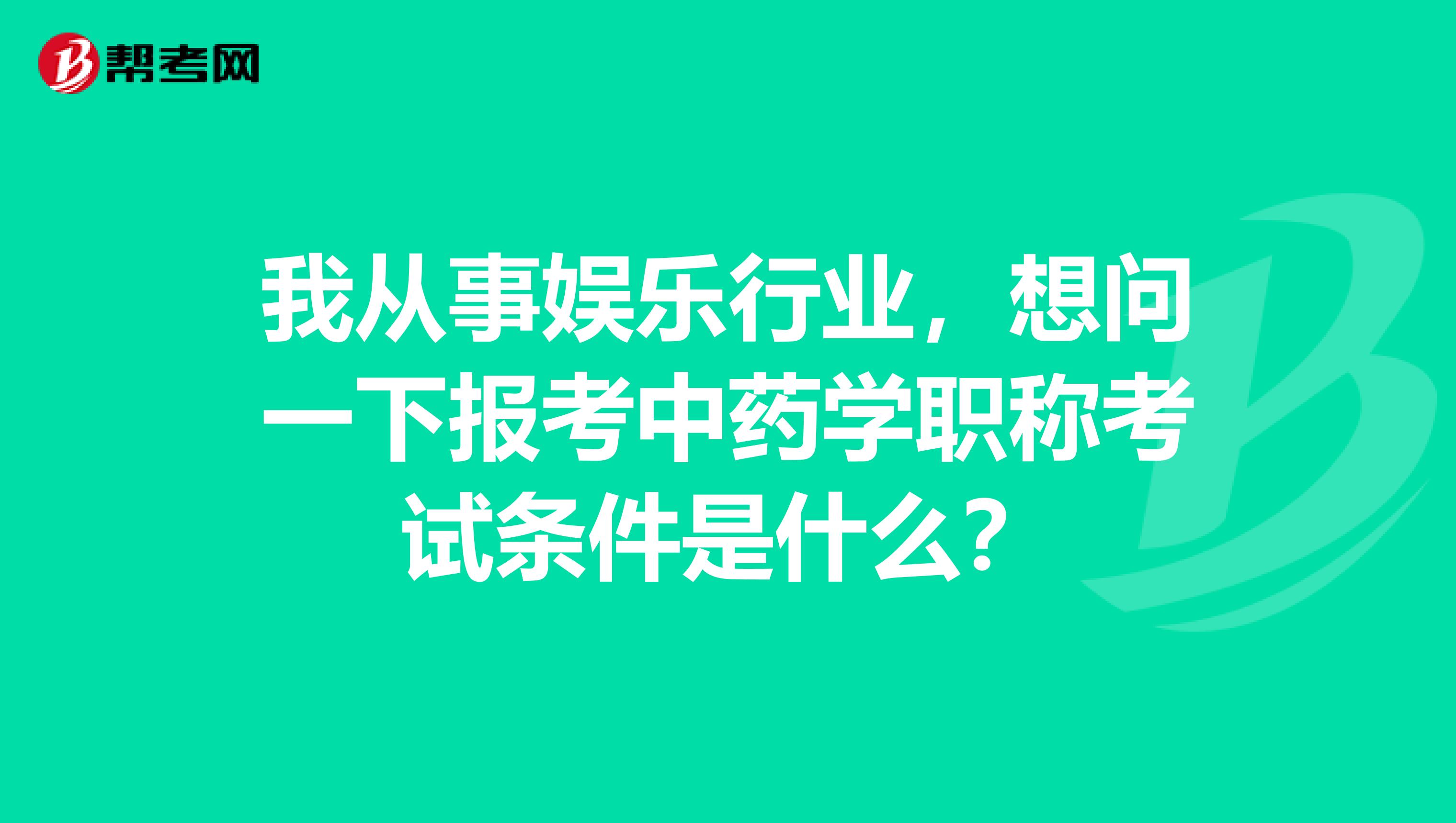 我从事娱乐行业，想问一下报考中药学职称考试条件是什么？