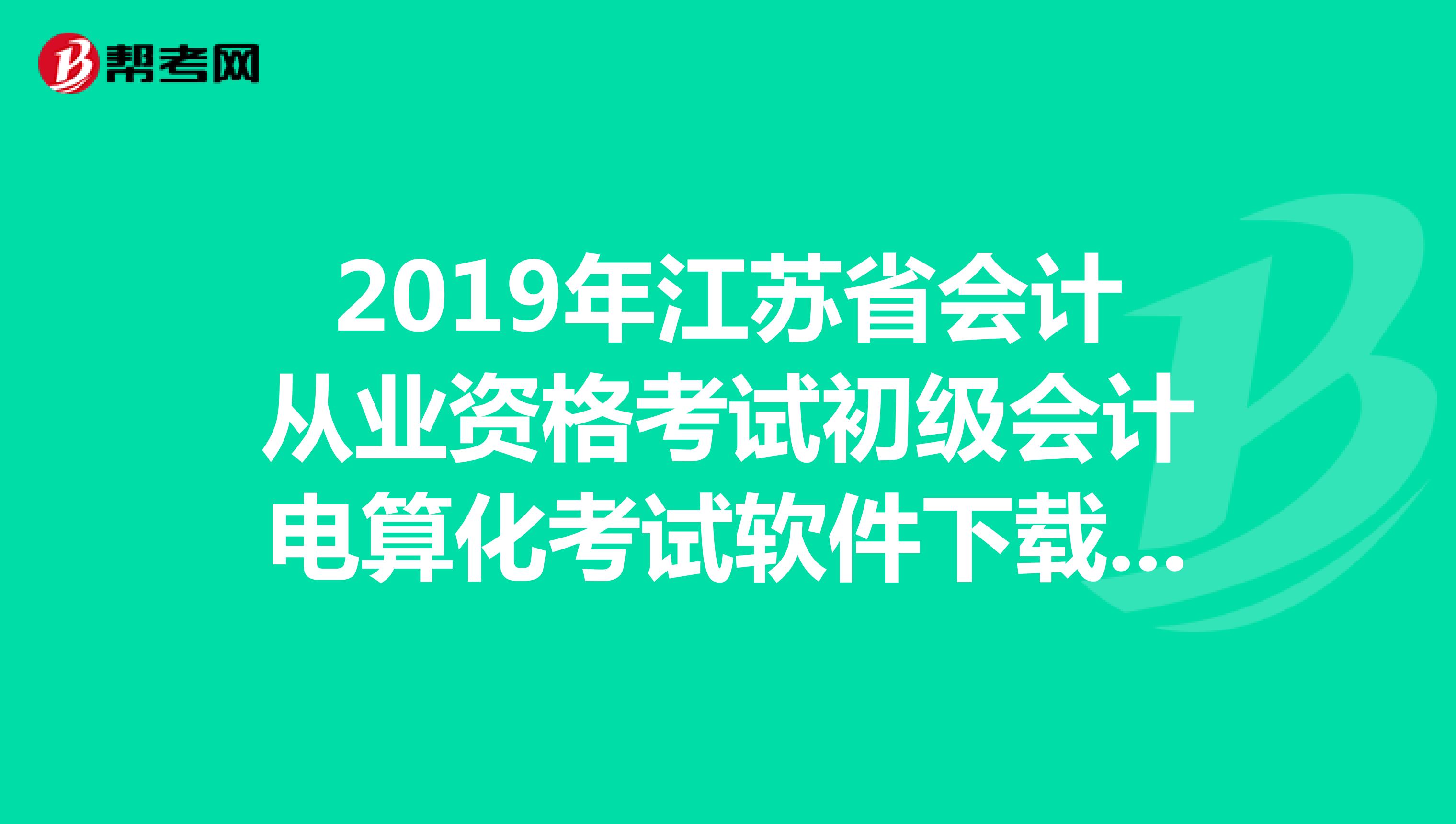 2019年江苏省会计从业资格考试初级会计电算化考试软件下载,急邮箱714423680qq.com