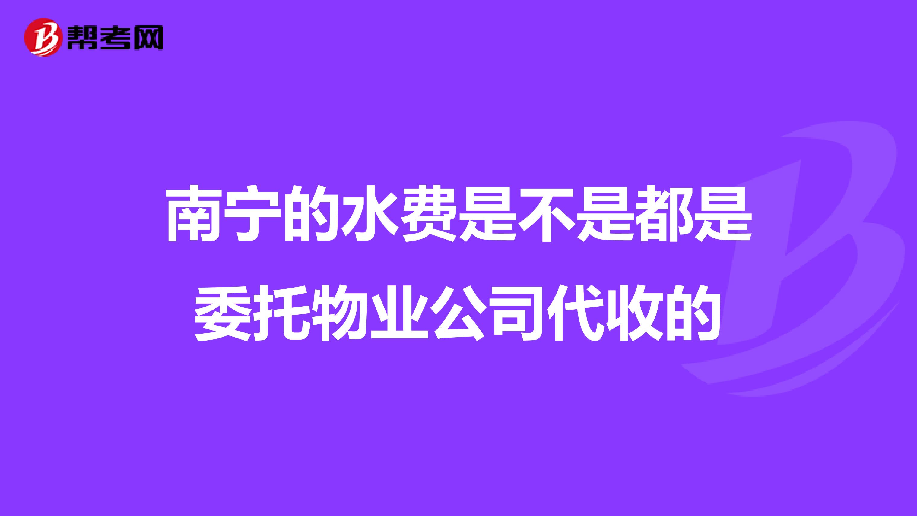 南宁的水费是不是都是委托物业公司代收的