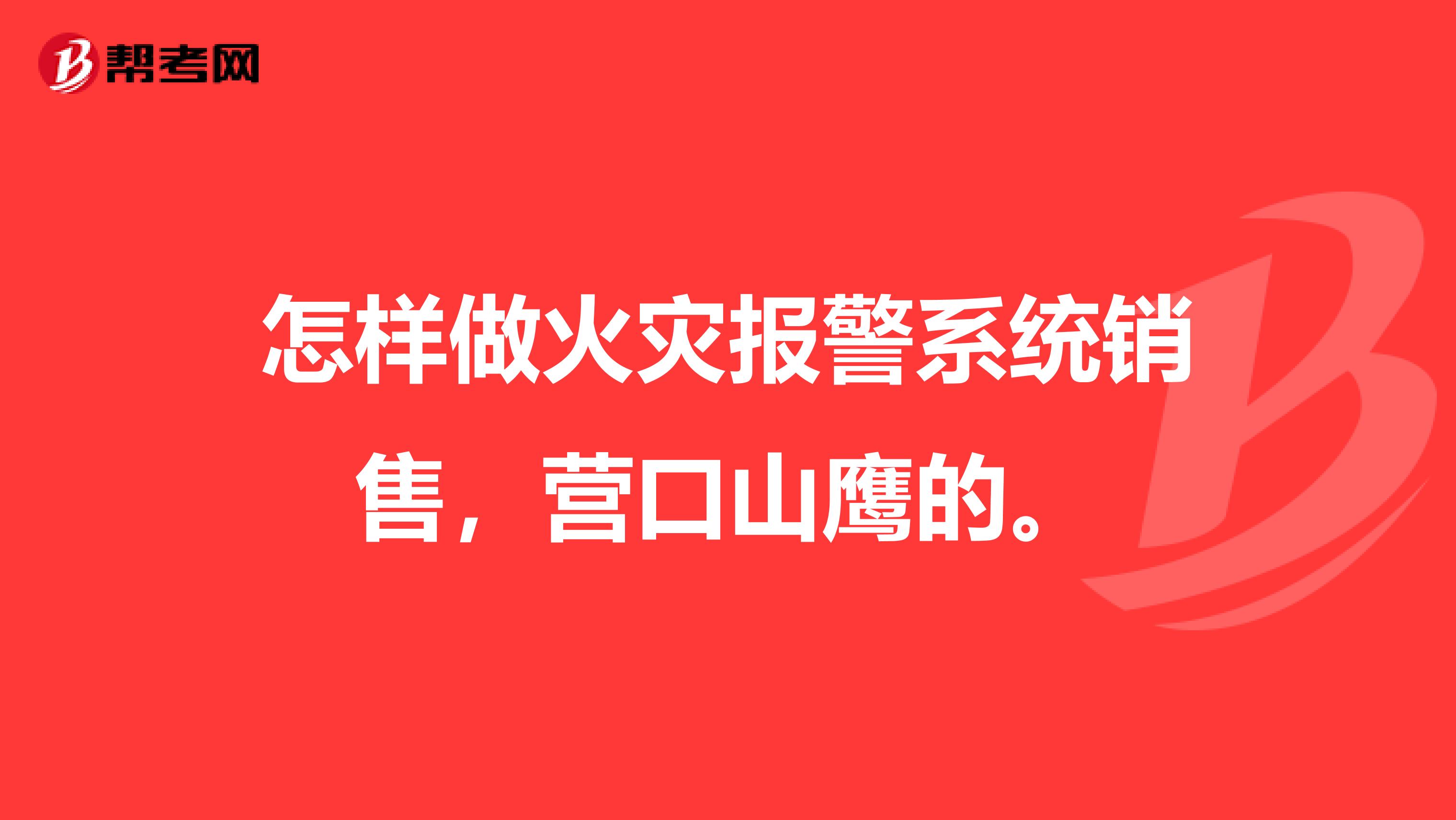 怎样做火灾报警系统销售，营口山鹰的。