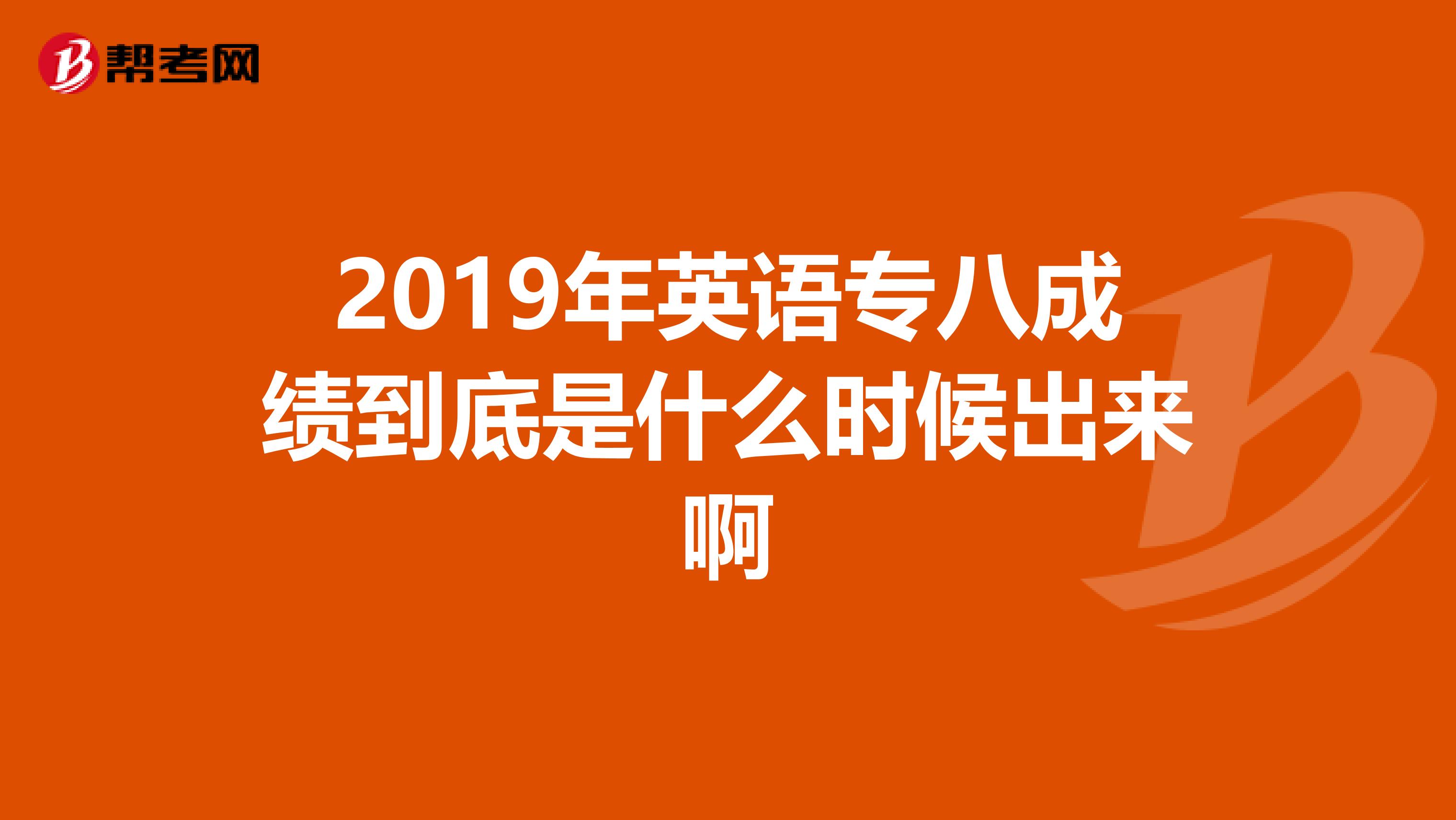 2019年英语专八成绩到底是什么时候出来啊