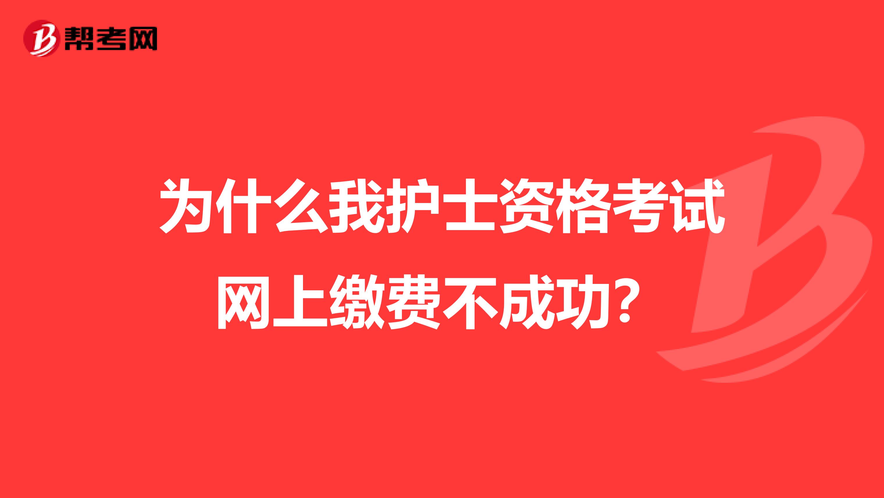 为什么我护士资格考试网上缴费不成功?