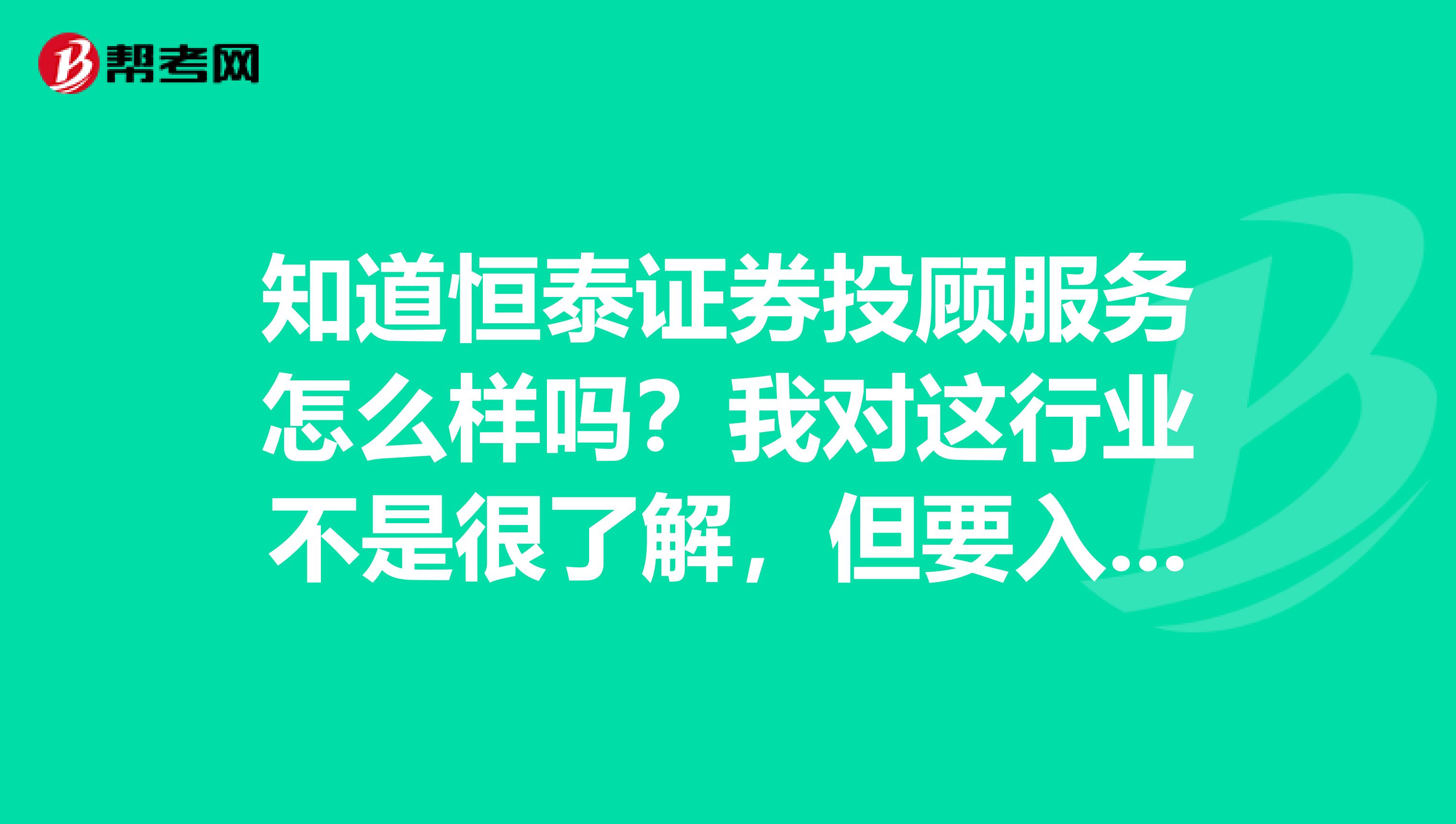 知道恒泰证券投顾服务怎么样吗?我对这行业不是很了解,但要入行了。