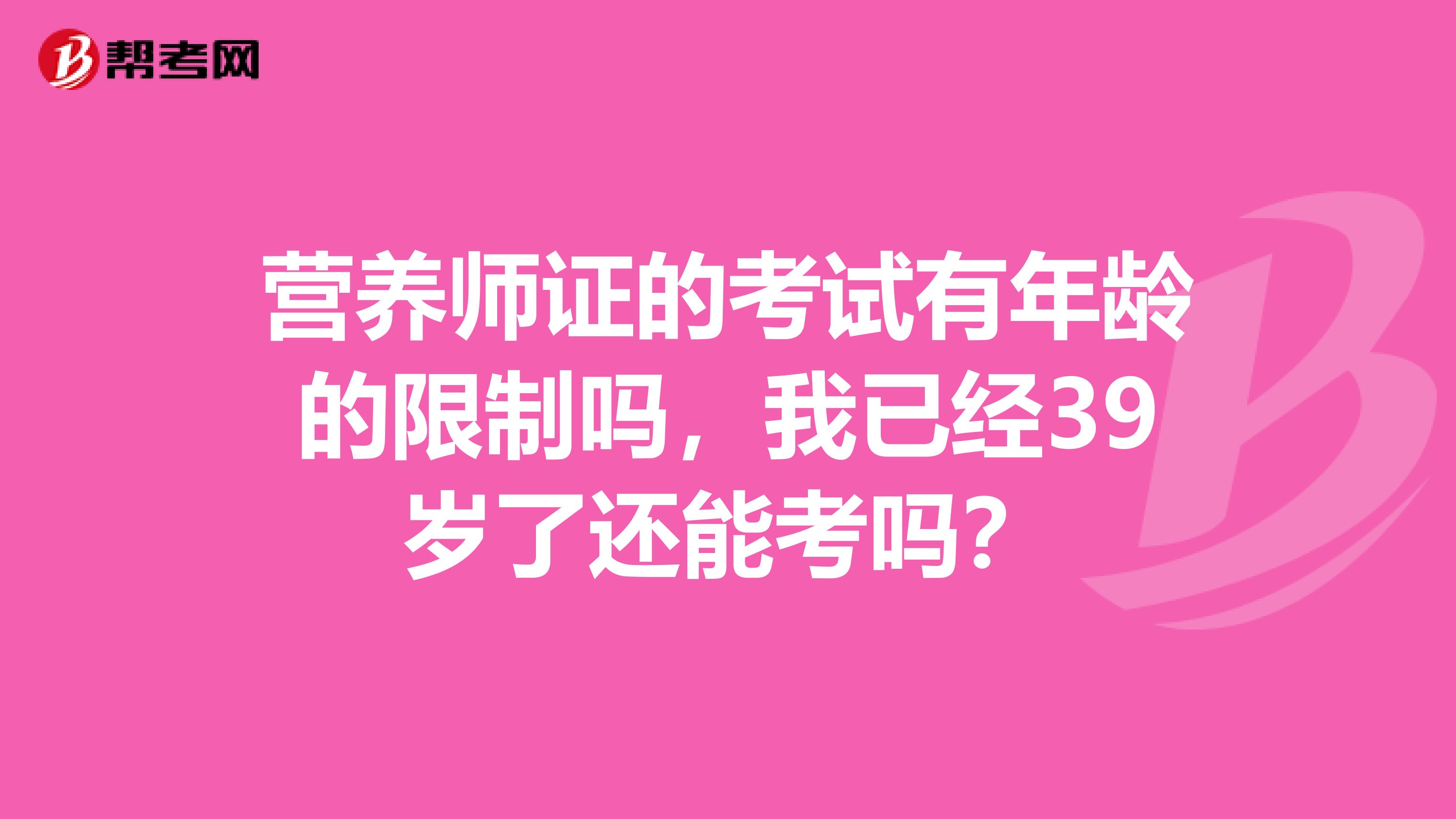 营养师证的考试有年龄的限制吗，我已经39岁了还能考吗？