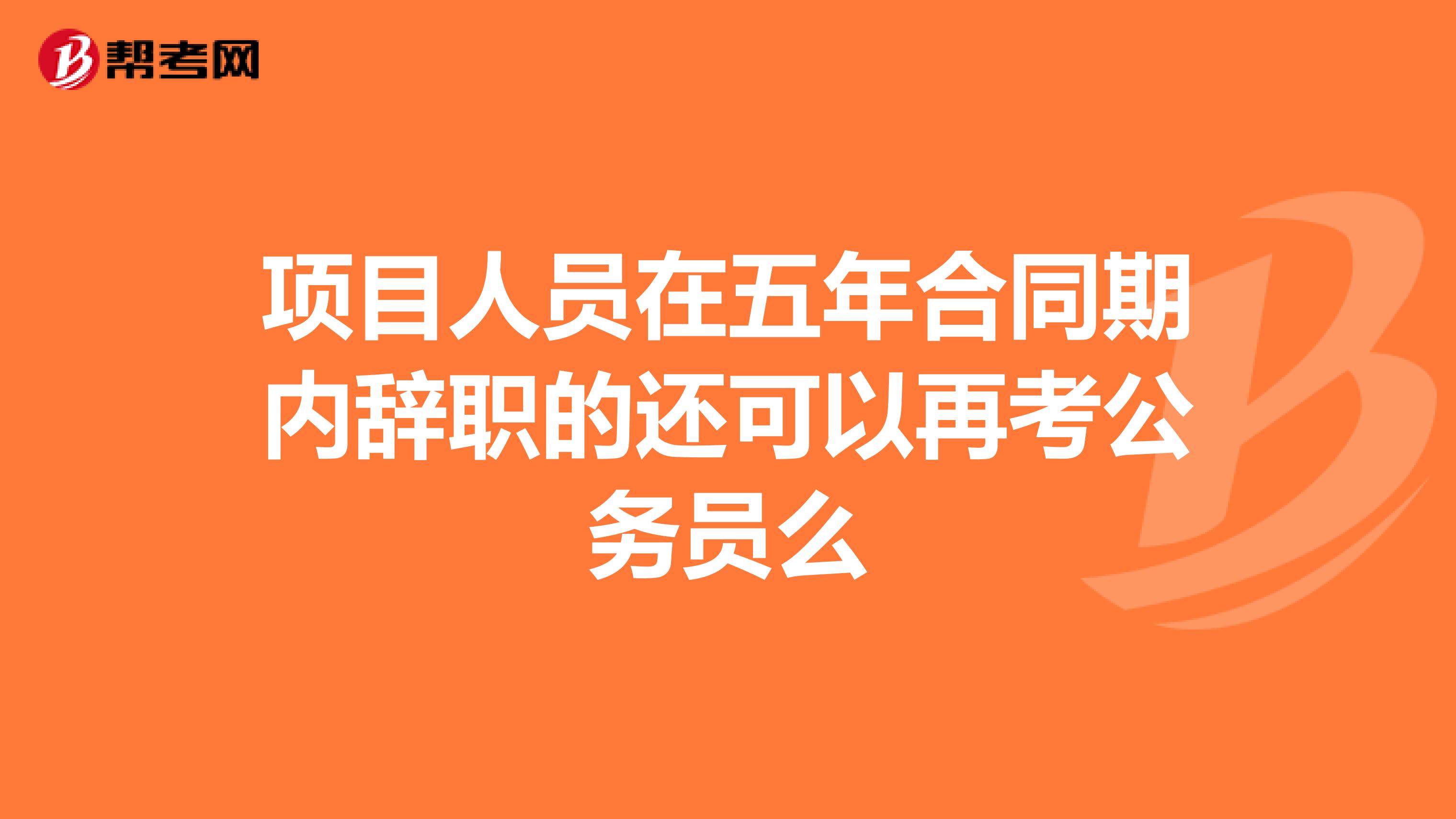 项目人员在五年合同期内辞职的还可以再考公务员么