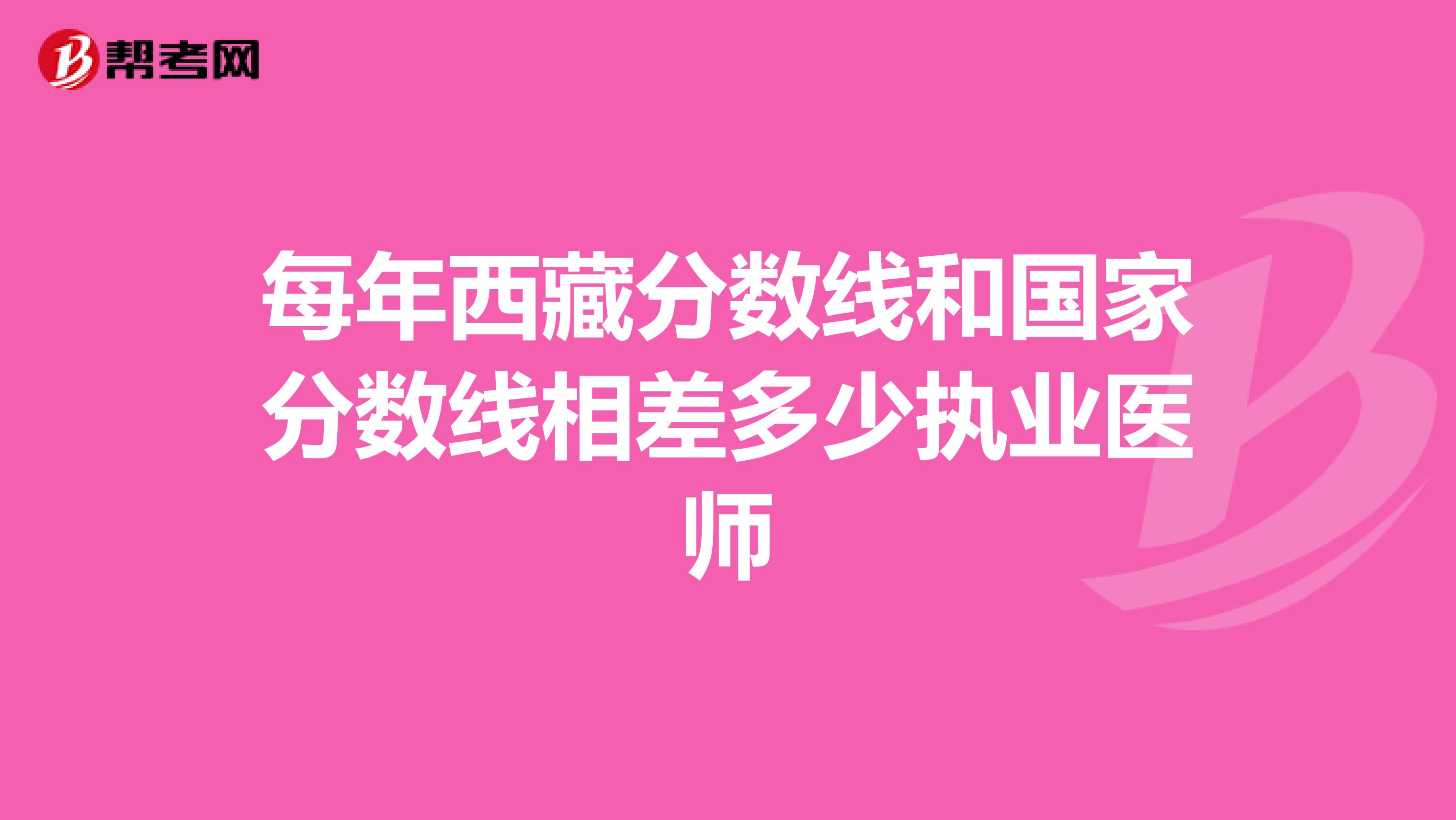 每年西藏分数线和国家分数线相差多少执业医师